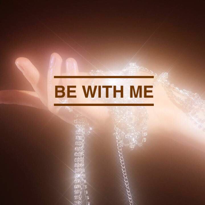 BE WITH ME