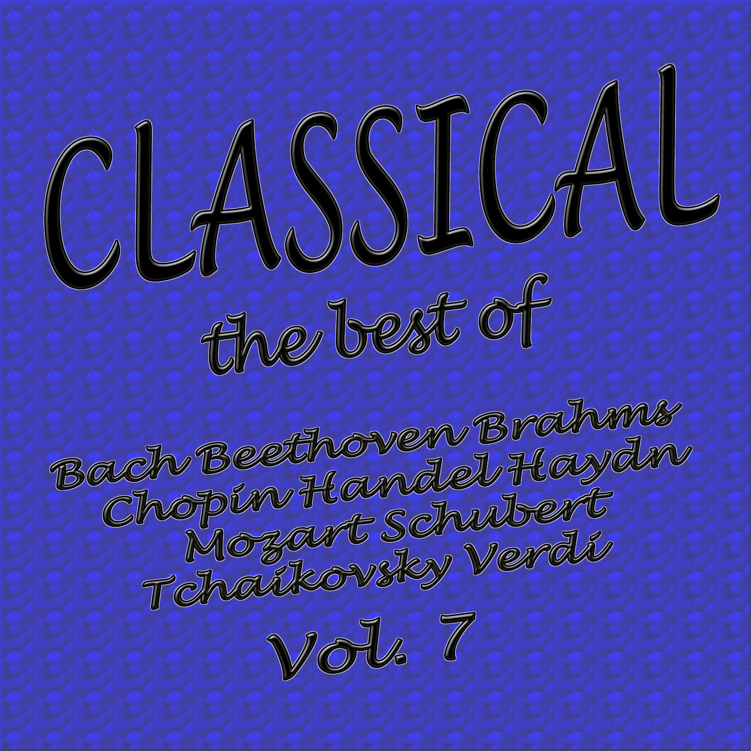 Classical... the Best of Bach, Beethoven, Brahms, Chopin, Handel, Haydn, Mozart, Schubert, Tchaikovsky, Verdi Vol. 7