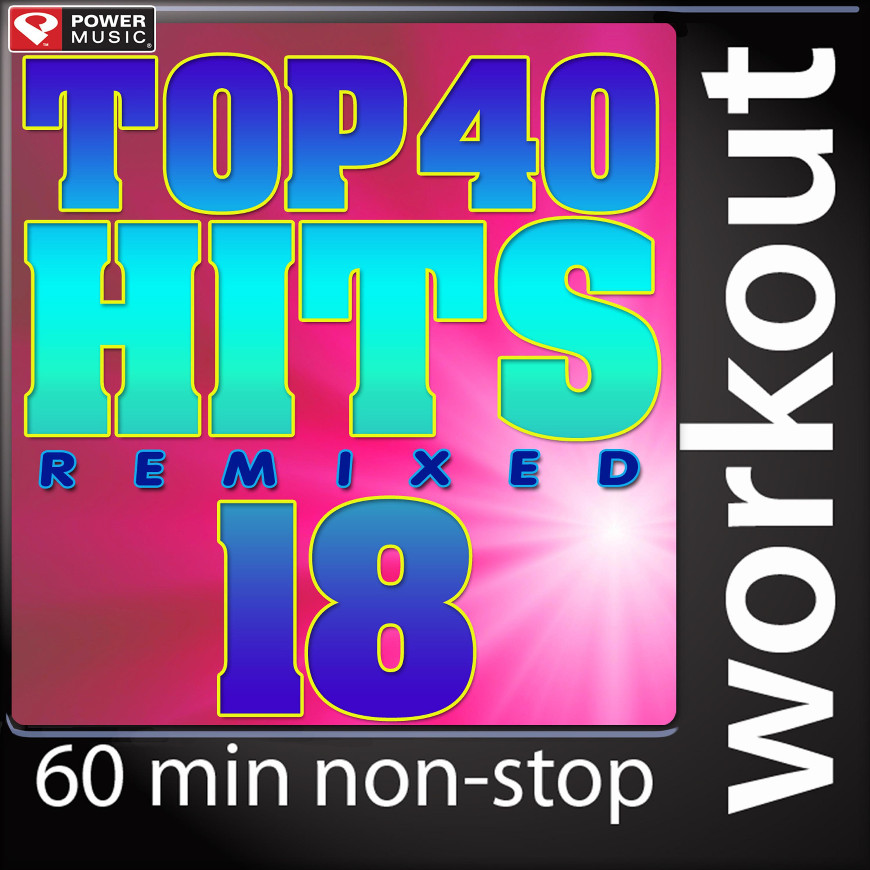 Top 40 Hits Remixed Vol. 18 (60 Minute Non-Stop Workout Mix (128 BPM) )