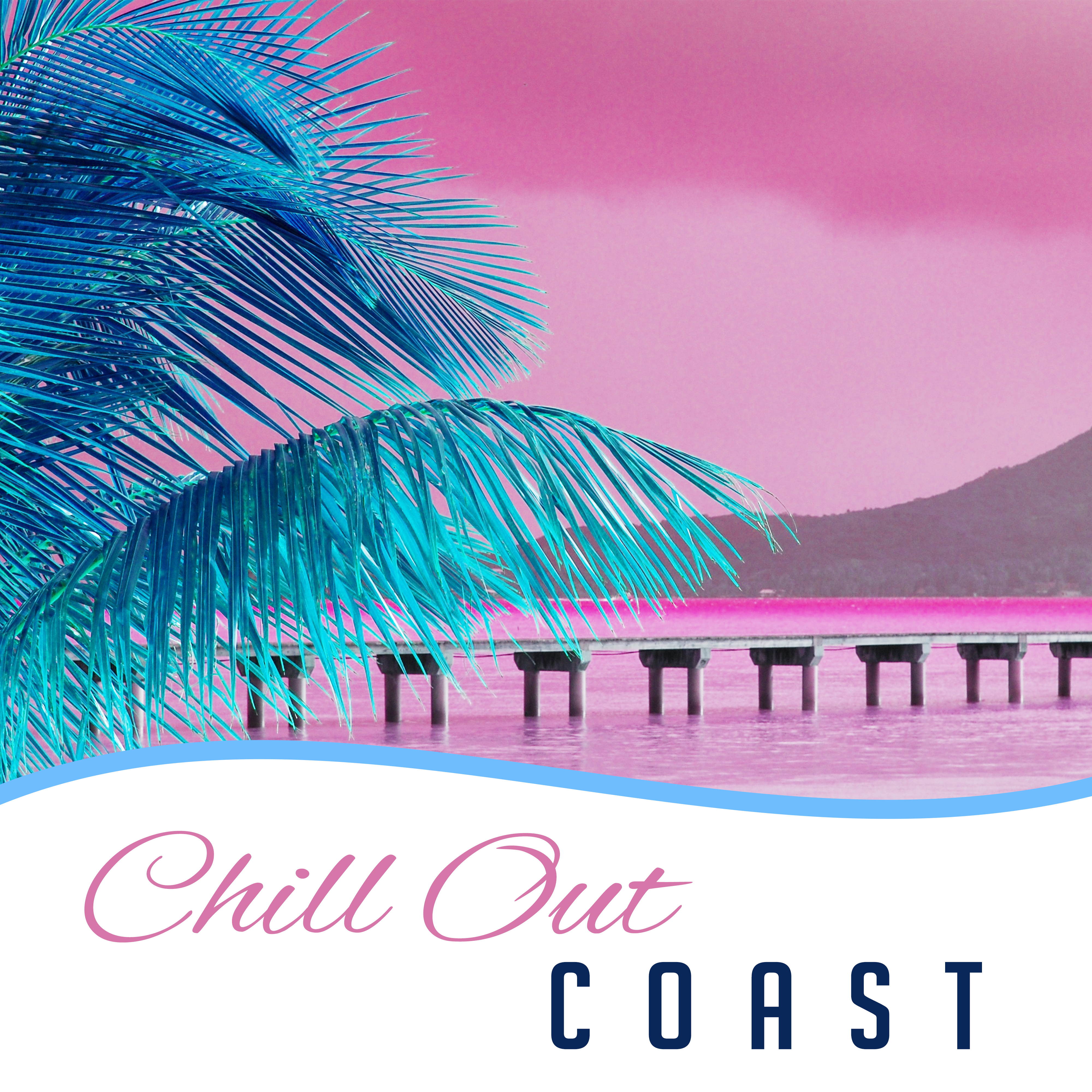 Chill Out Coast  Summer Music, Chillout Lounge, Relax, By the Sea, Sunset, Good Vibes