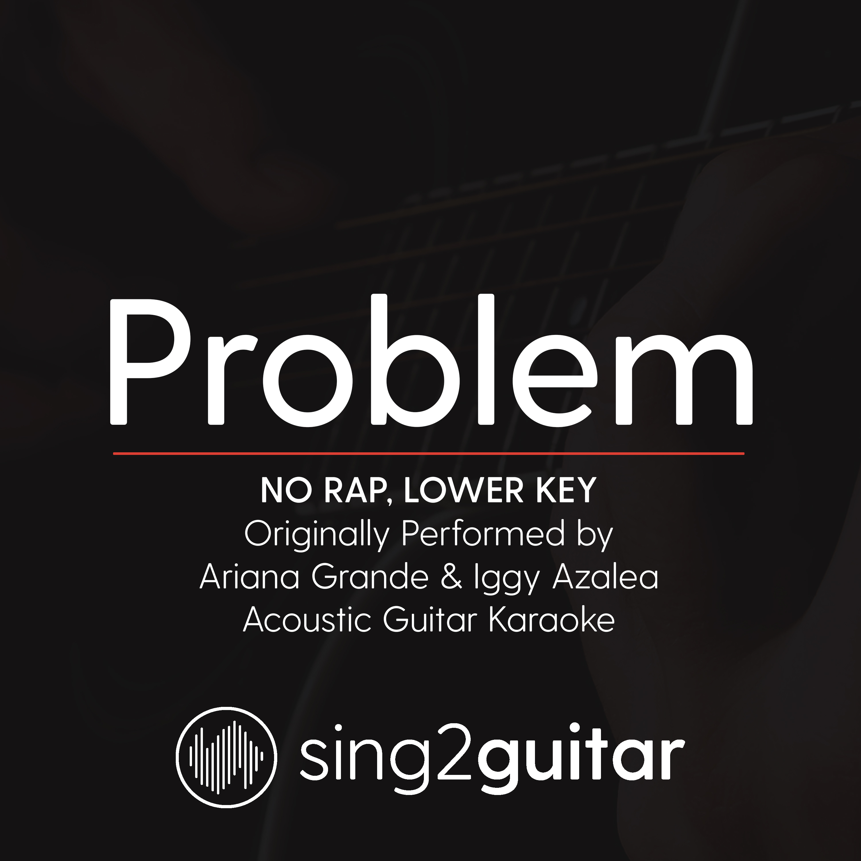 Problem (No Rap) [Originally Performed by Ariana Grande & Iggy Azalea] [Lower Key] (Acoustic Guitar Karaoke)