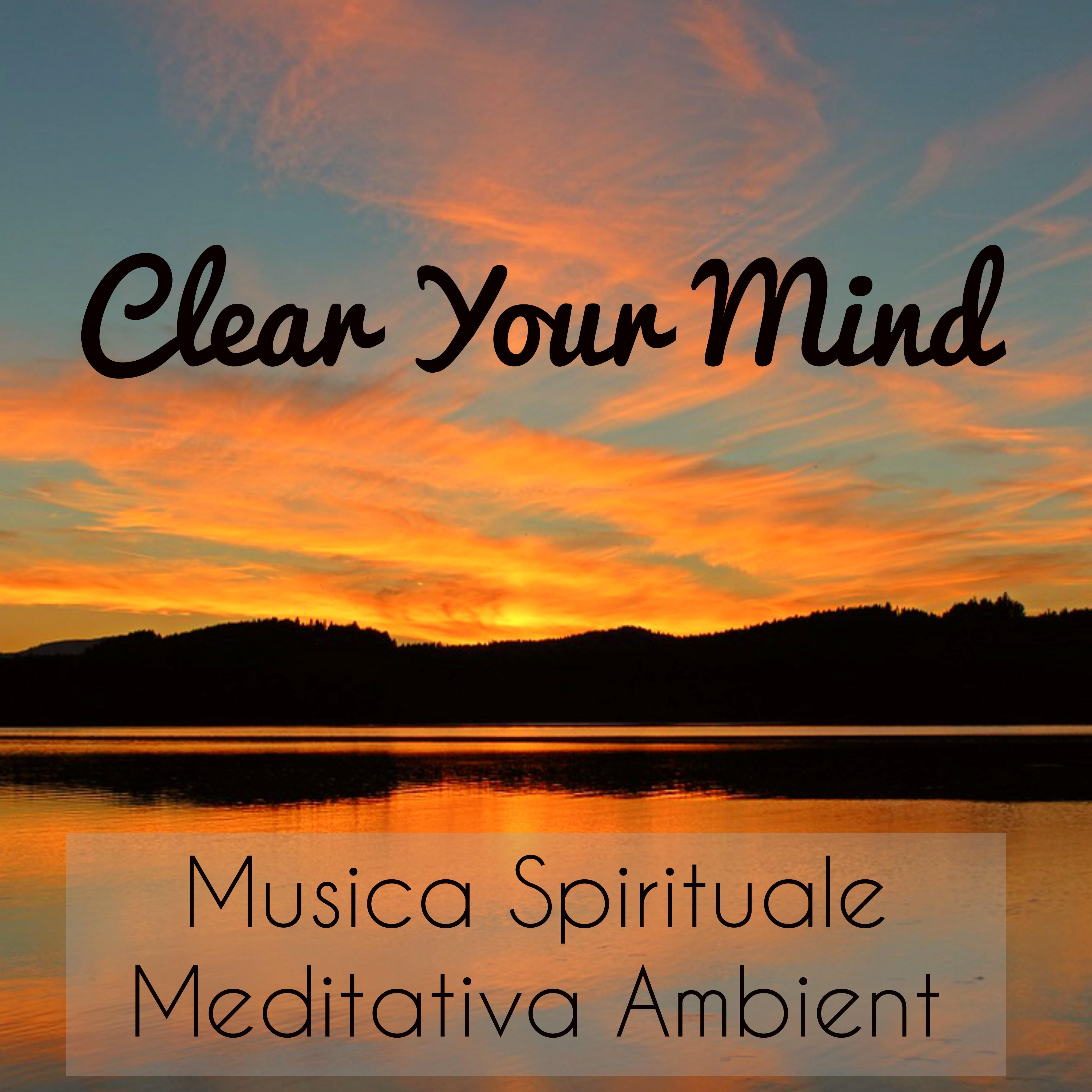 Clear Your Mind - Musica Spirituale Meditativa Ambient per Ansia Rimedi Migliorare la Concentrazione e Training Autogeno con Suoni Strumentali New Age