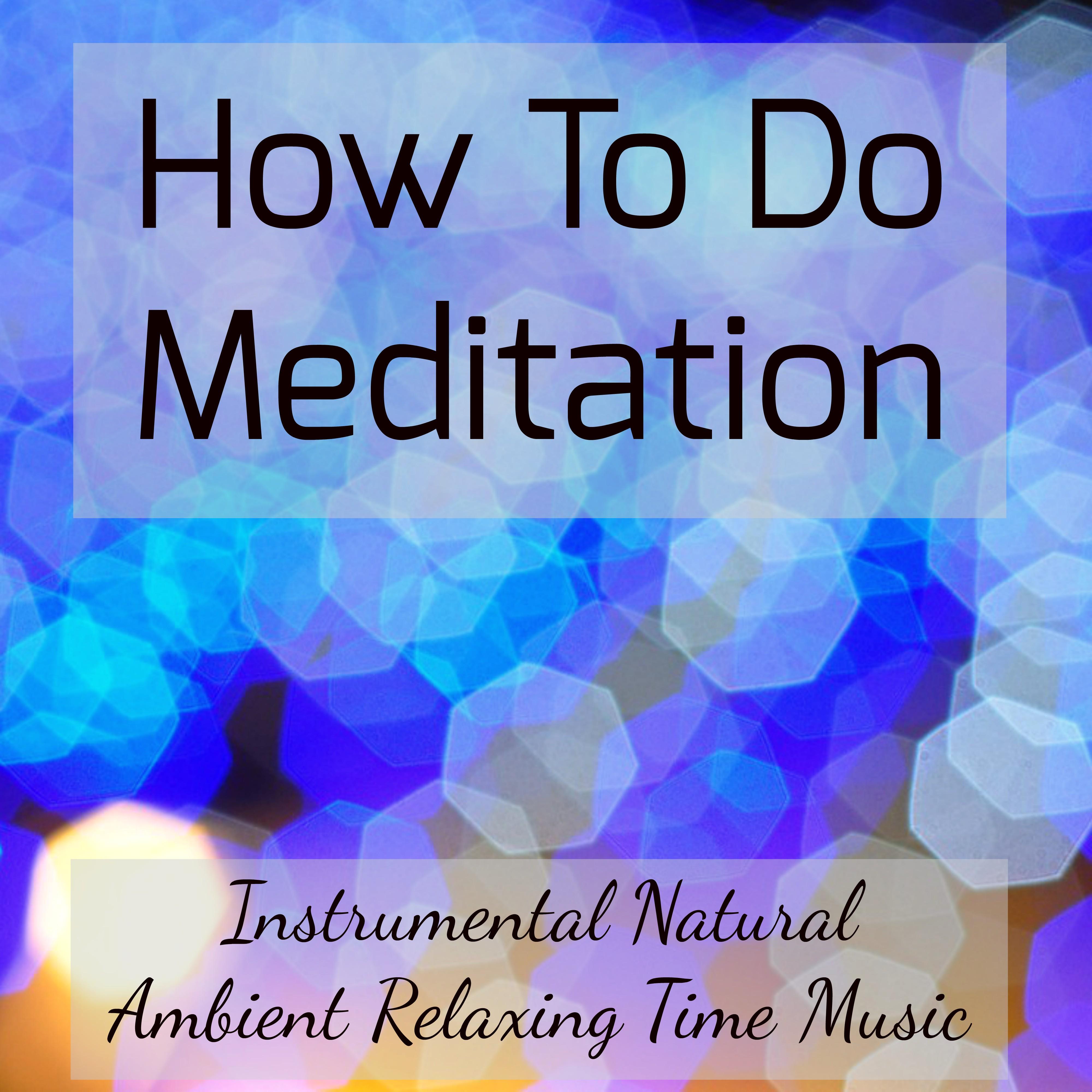 How To Do Meditation - Instrumental Natural Ambient Relaxing Time Music to Reduce Stress Healing Therapy Binaural Meditation