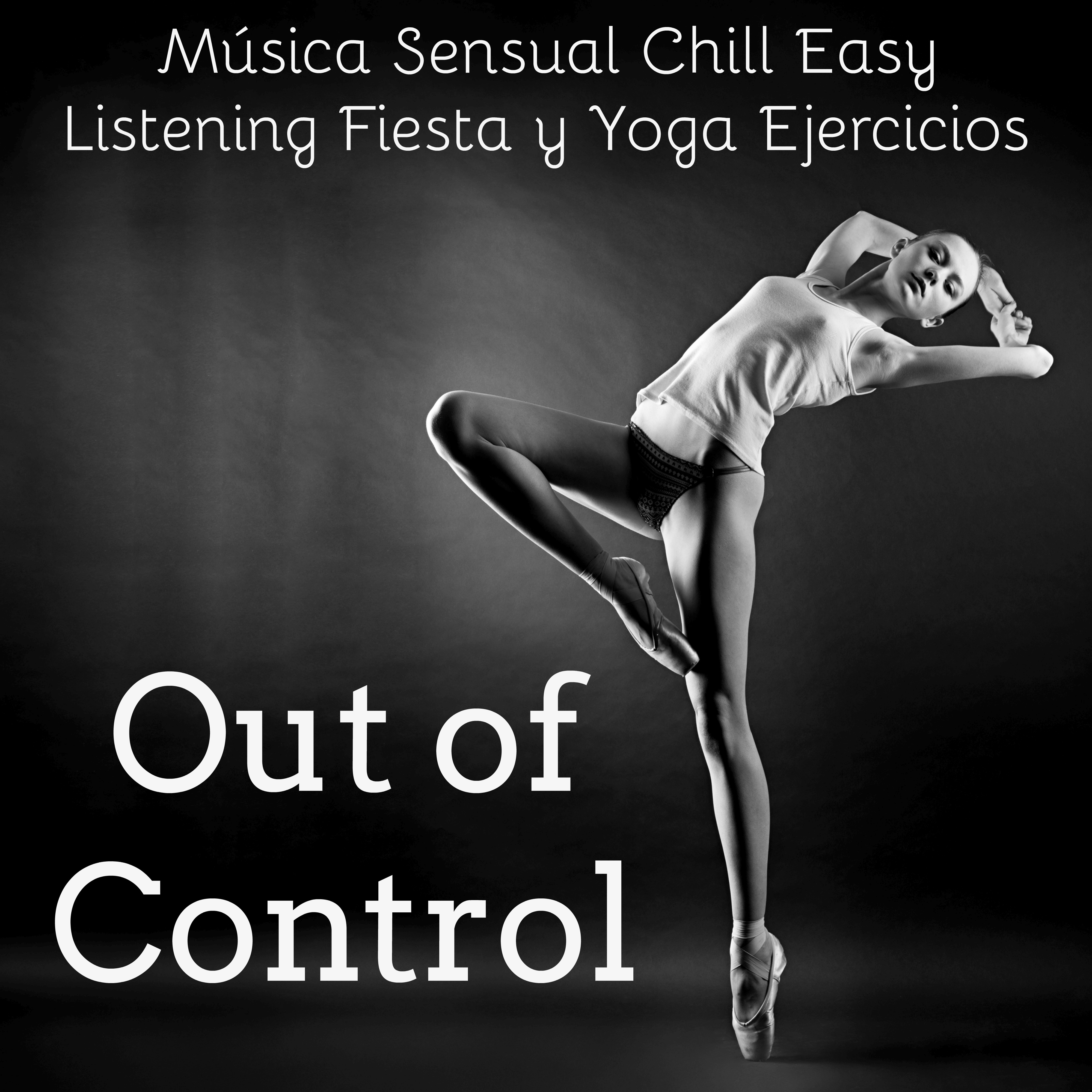 Out of Control  Mu sica Sensual Chill Easy Listening Fiesta y Yoga Ejercicios para Cuerpo y Mente Saludables