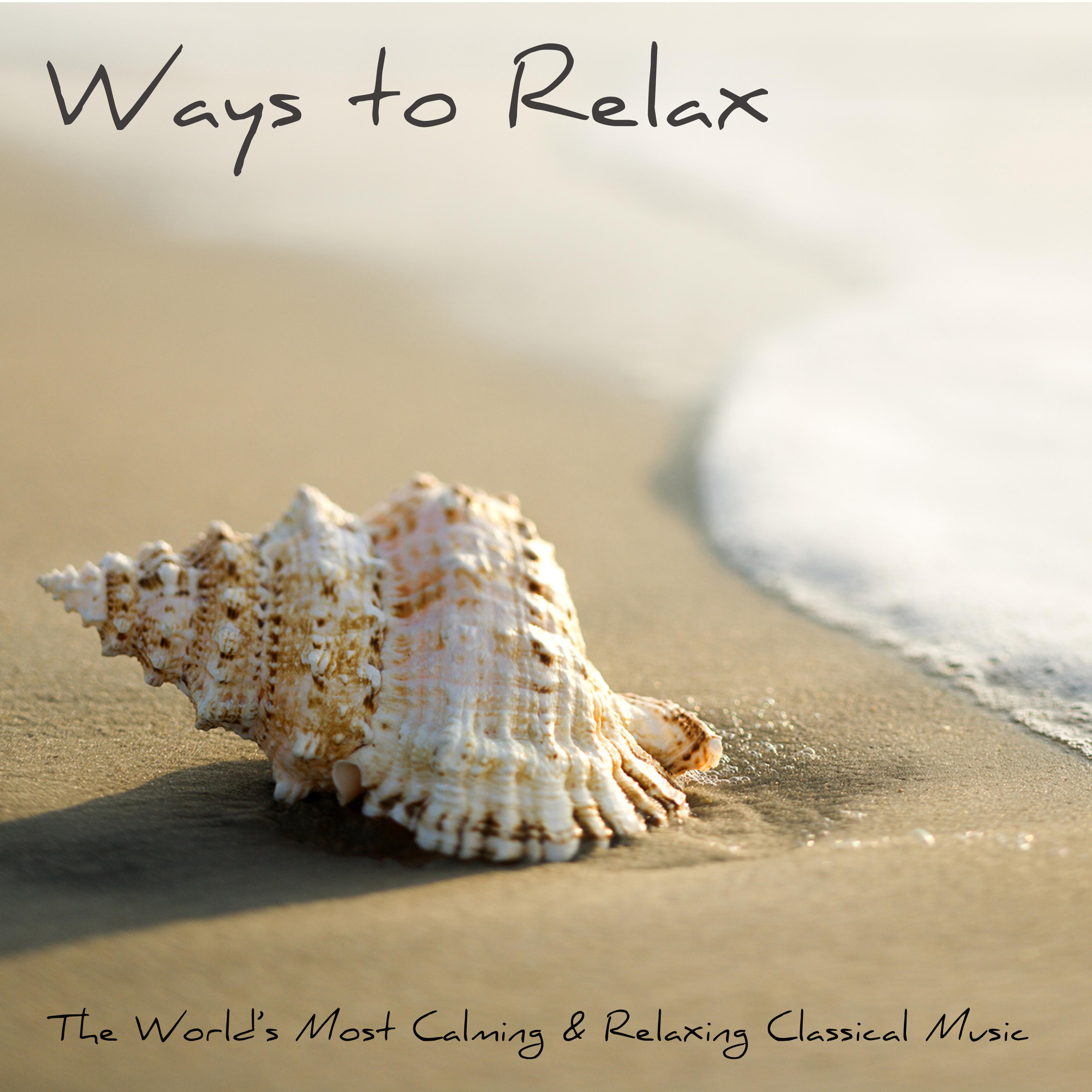 Ways to Relax - The World's Most Calming and Relaxing Classical Music for Relaxation, Meditation, Massage & Yoga