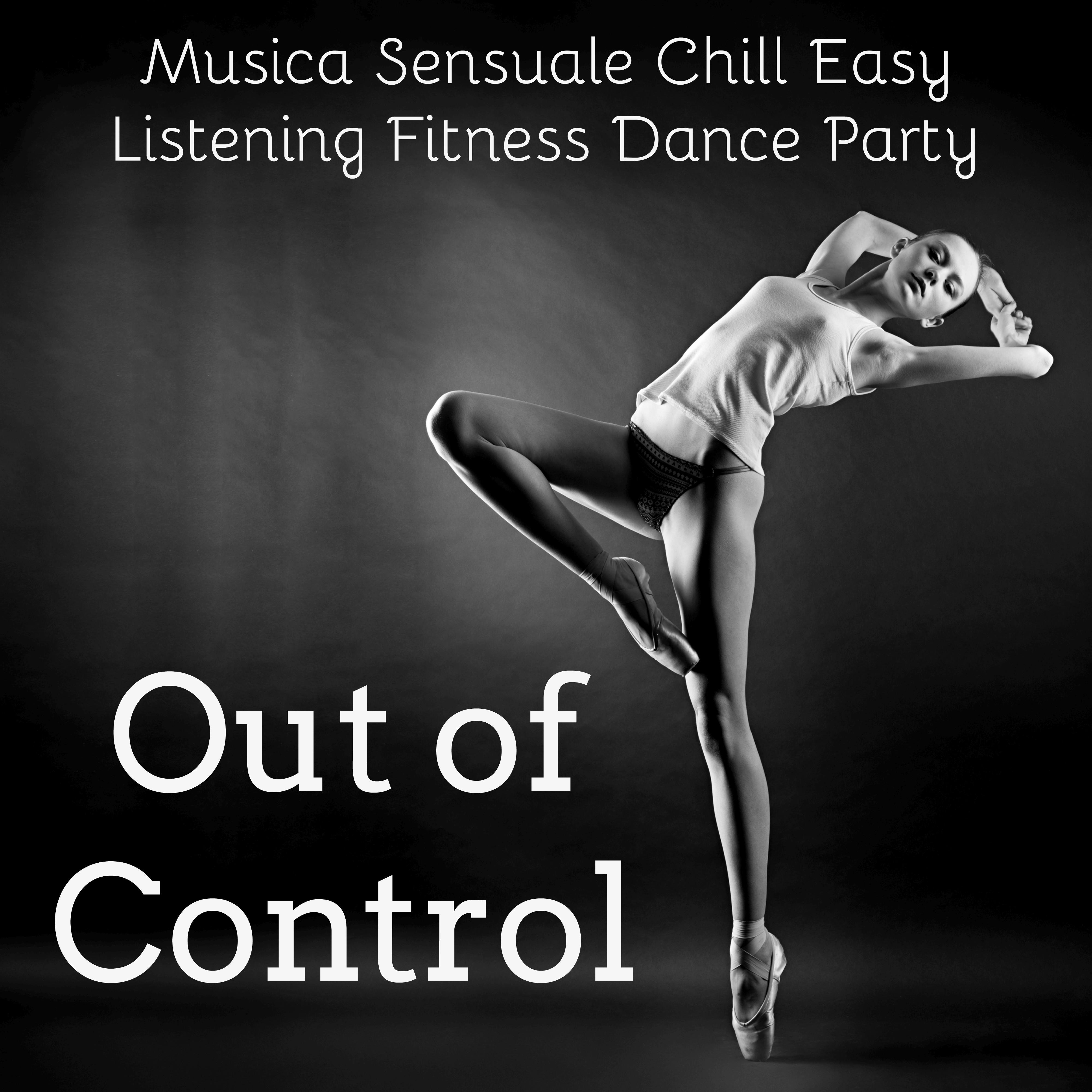 Out of Control - Musica Sensuale Chill Easy Listening Fitness Dance Party per Salute e Benessere di Corpo e Mente