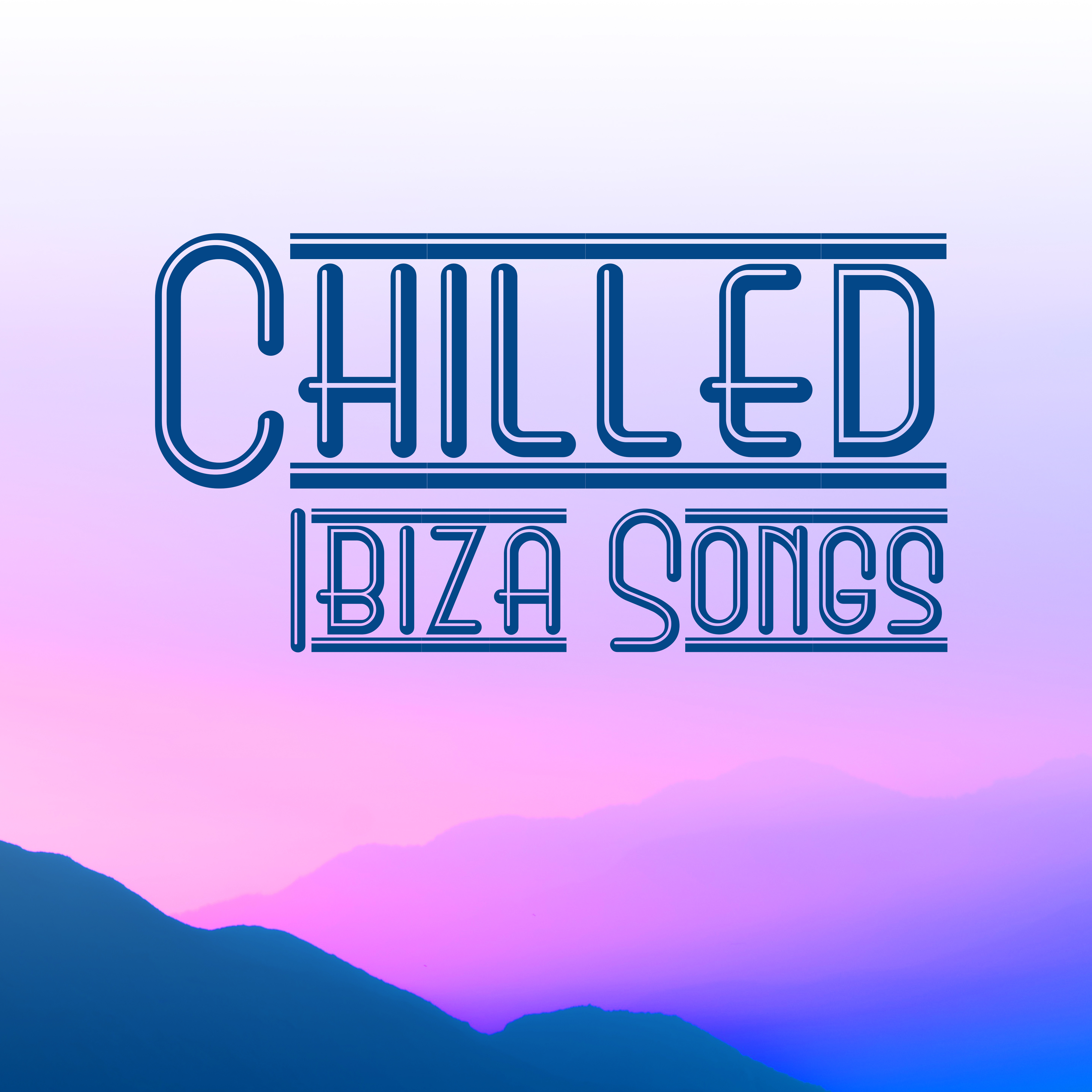 Chilled Ibiza Songs  Calm Down with Chill Out Music, Rest  Relax, Beach Lounge, Summer Vibes