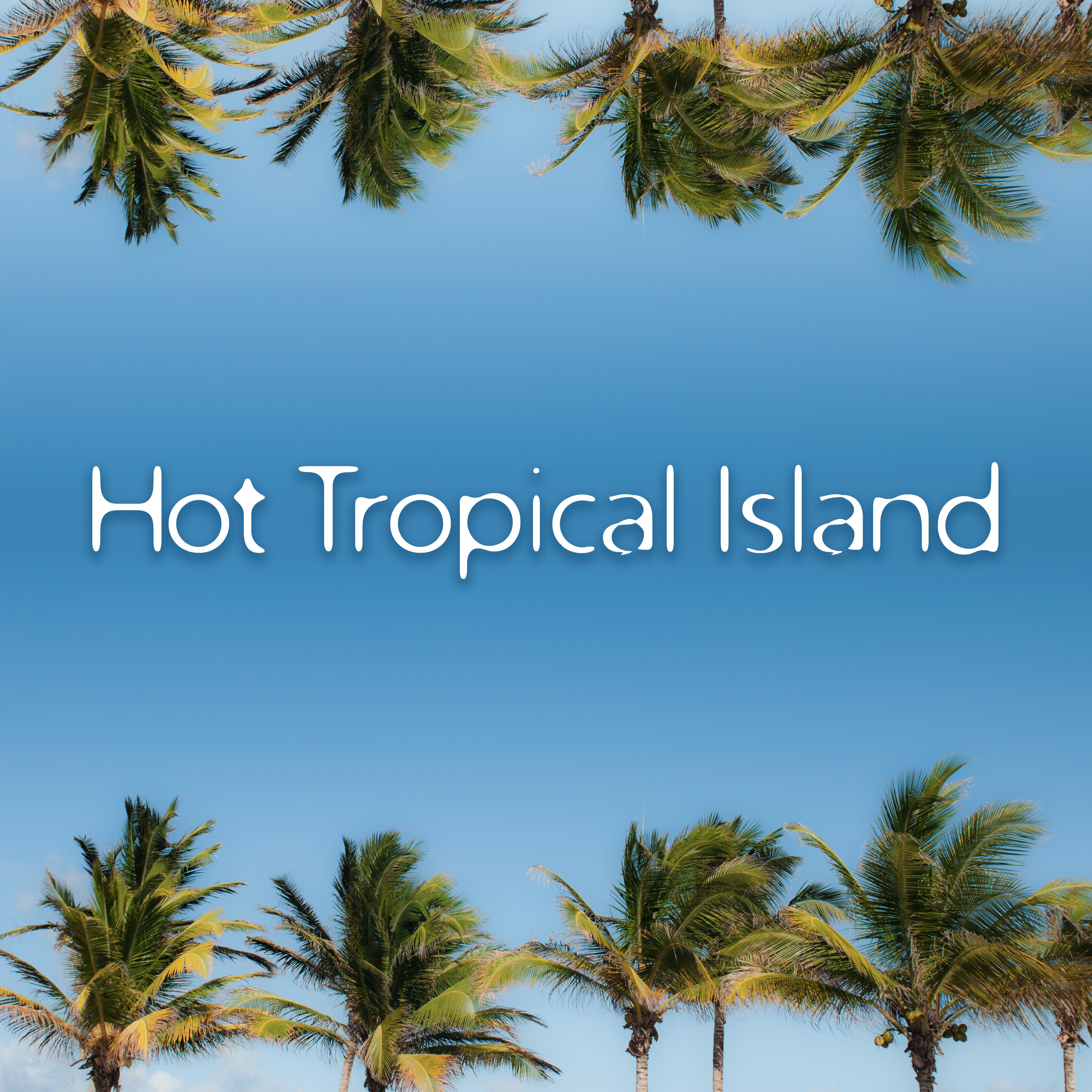 Hot Tropical Island  Chill Out Music for Relaxation, Sunny Beach Sounds, Melodies to Rest, Tropical Music