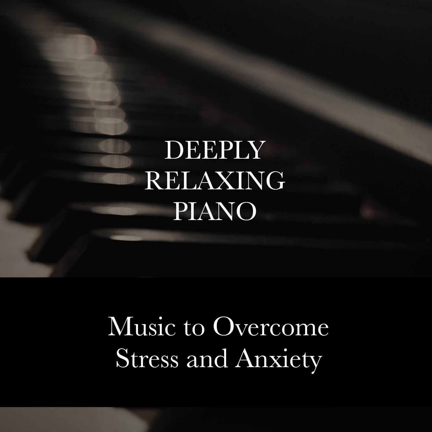 Deeply Relaxing Piano - Melodies to Overcome Stress and Anxiety