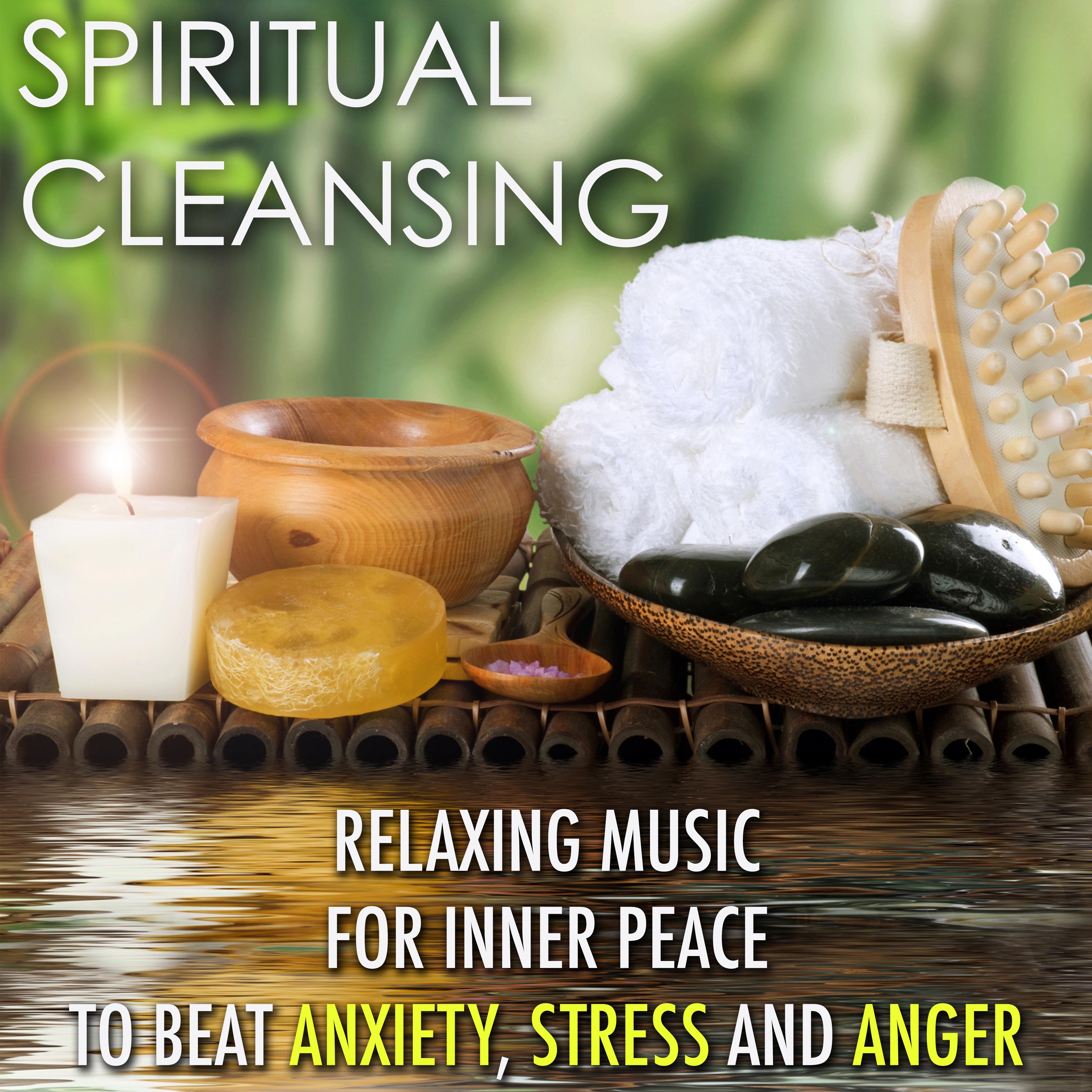 Spiritual Cleansing: Relaxing Music for Inner Peace to Beat Anxiety, Stress and Anger