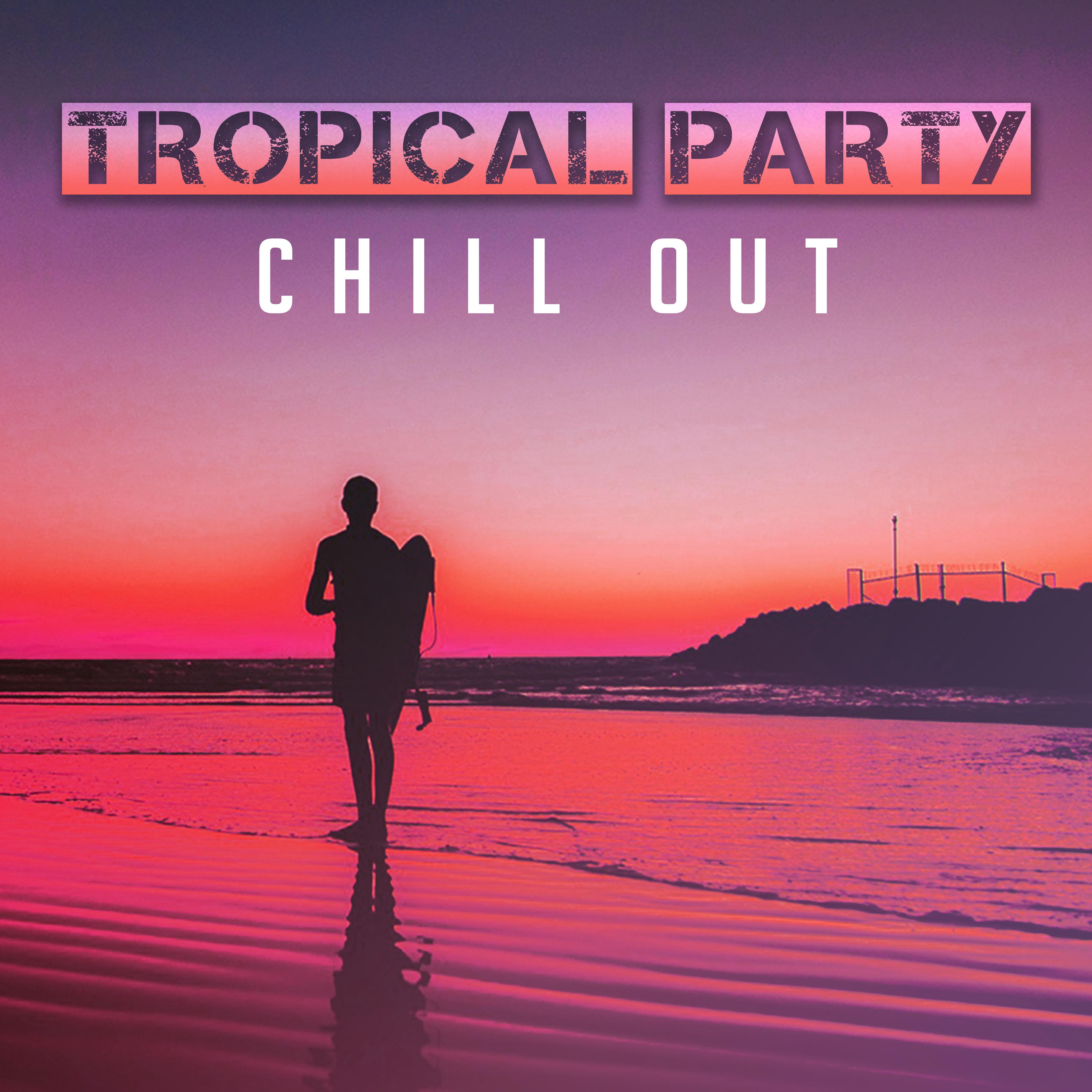 Tropical Party Chill Out  Summer Songs to Have Fun, Party Time, Beach Drinks, Holiday 2017
