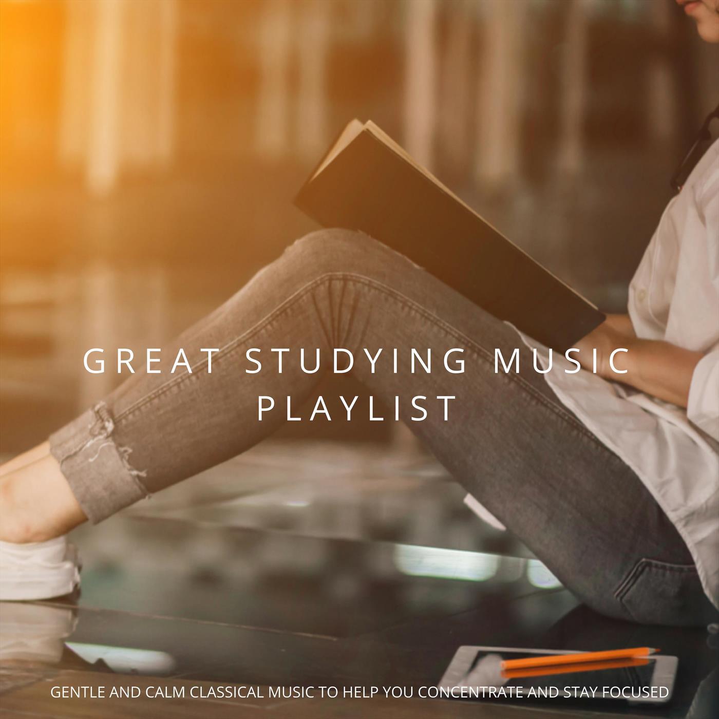 Great Studying Music Playlist: Gentle and Calm Classical Music to Help You Concentrate and Stay Focused