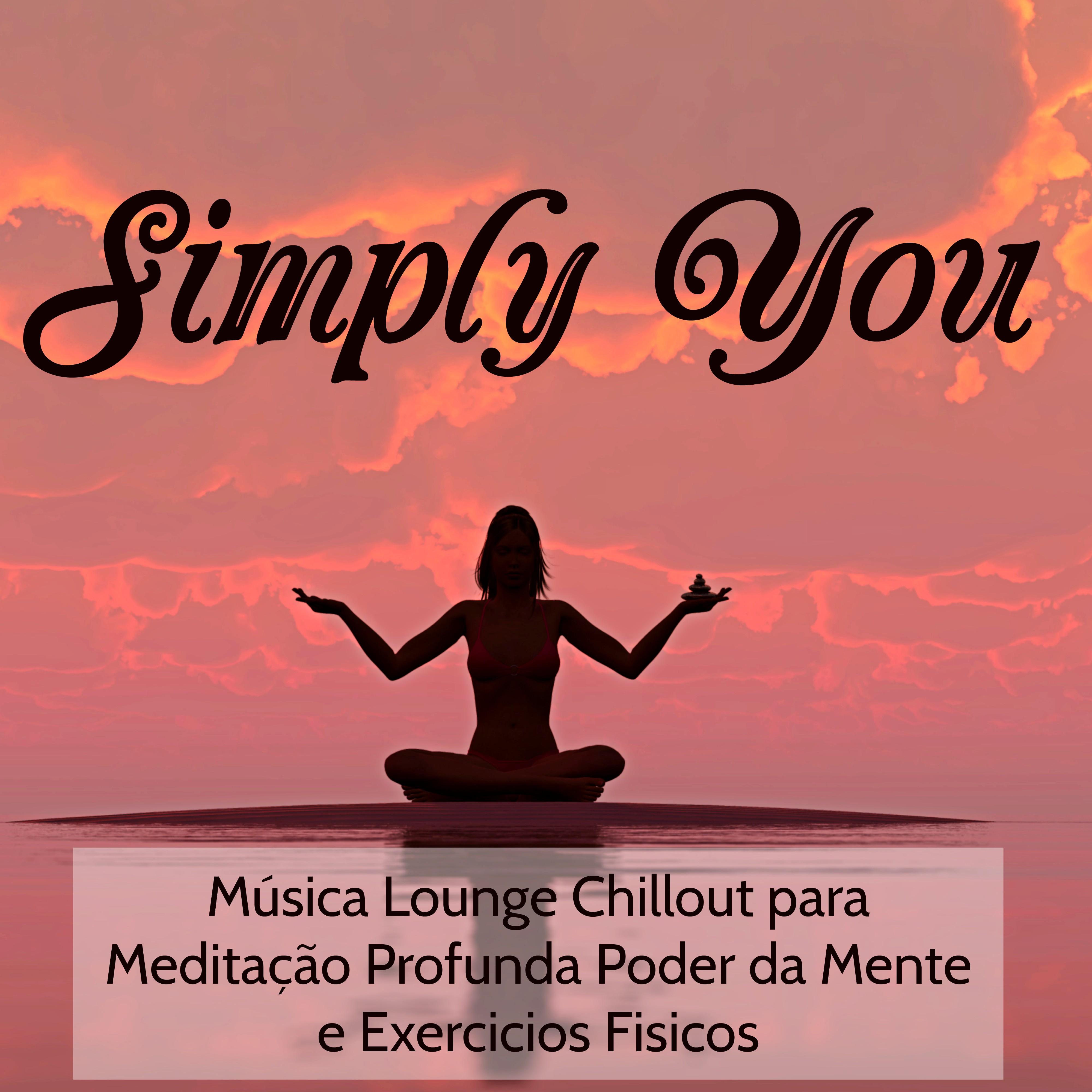 Simply You  Mu sica Lounge Chillout para Medita o Profunda Poder da Mente e Exercicios Fisicos