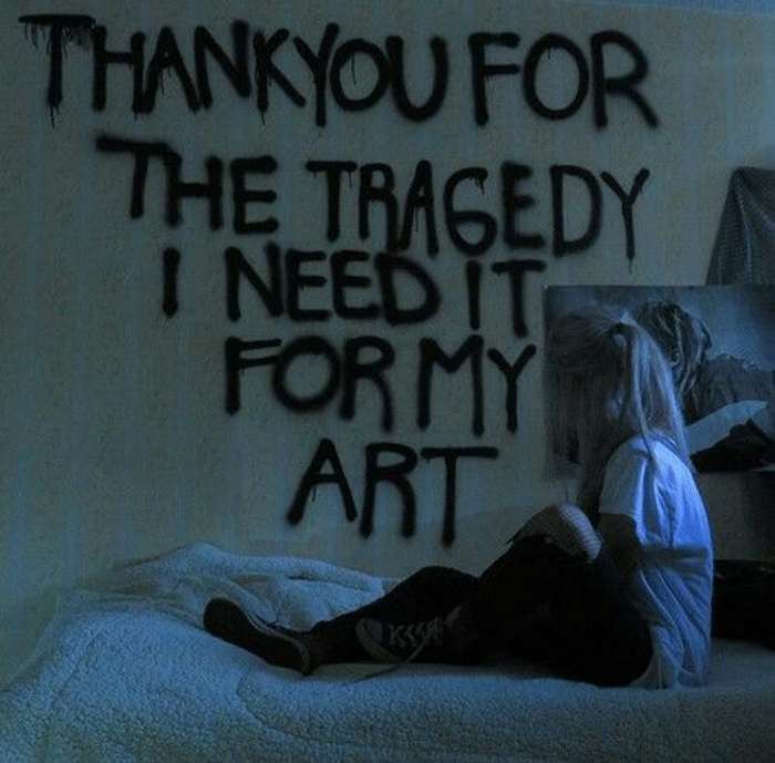 thanks for your tragedy , i need it for my art.