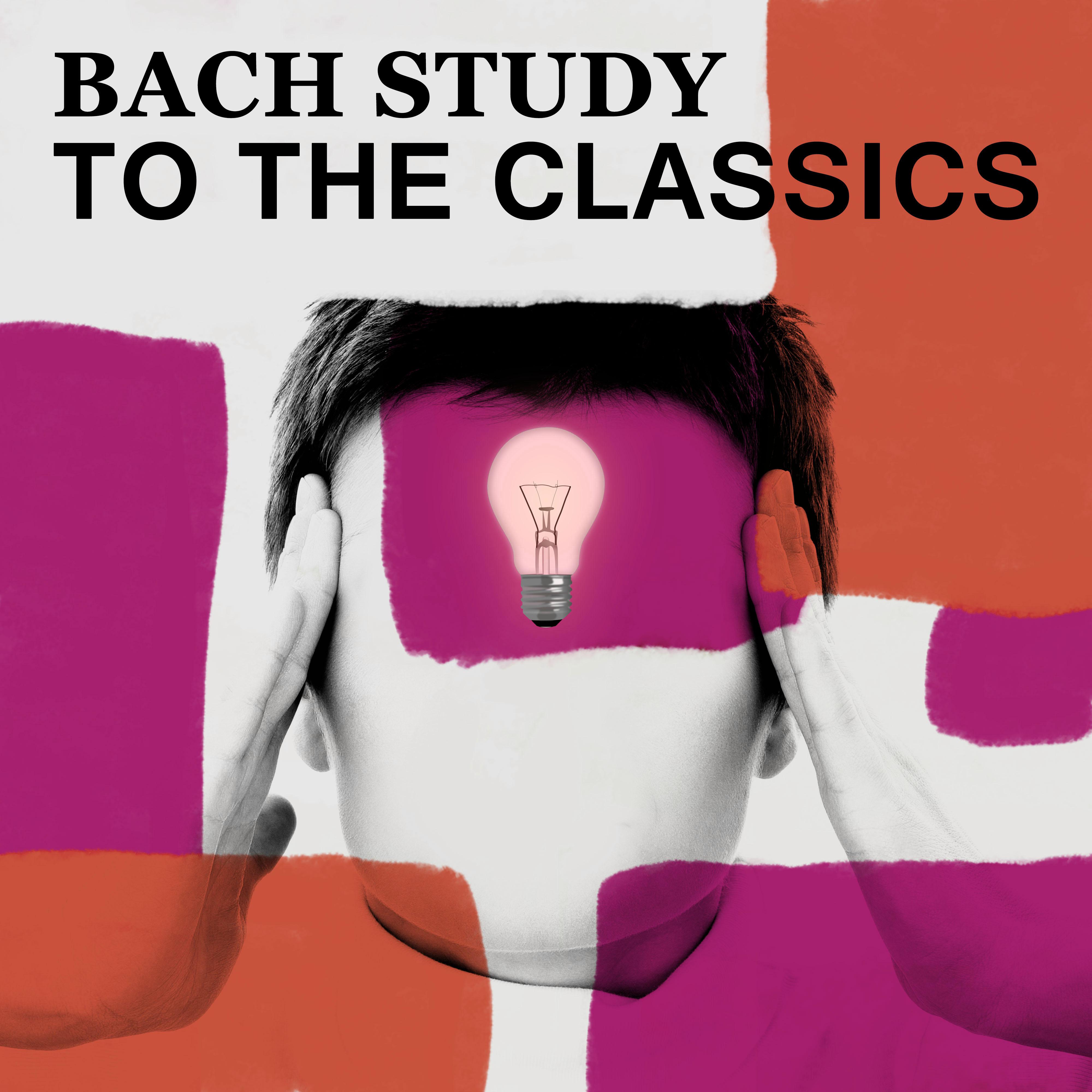 Bach Study to the Classics: Bach to Work, Classical Music for Concentration, Relaxation and Quite Study