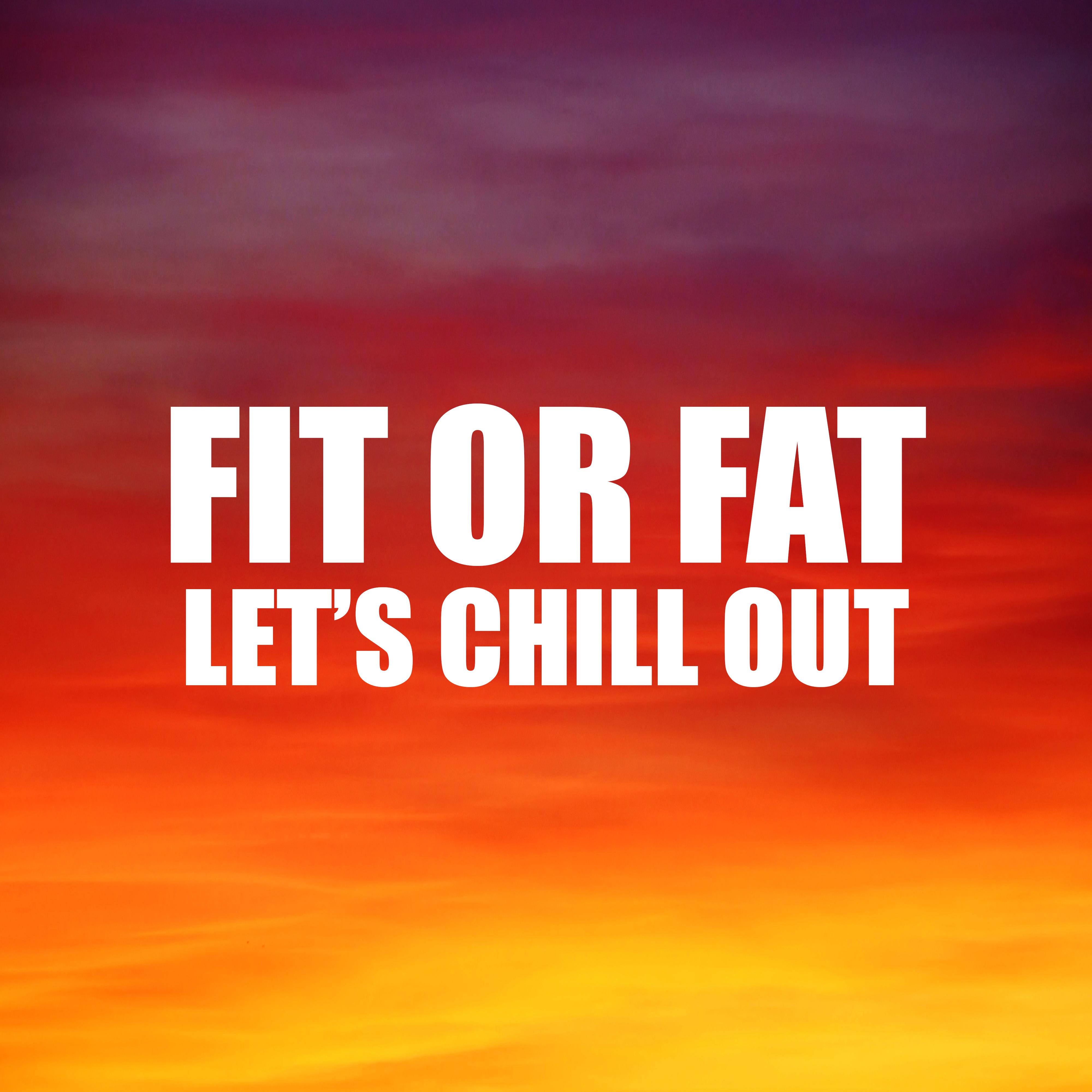 Fit or Fat Let' s Chill Out  2018 Chill Out