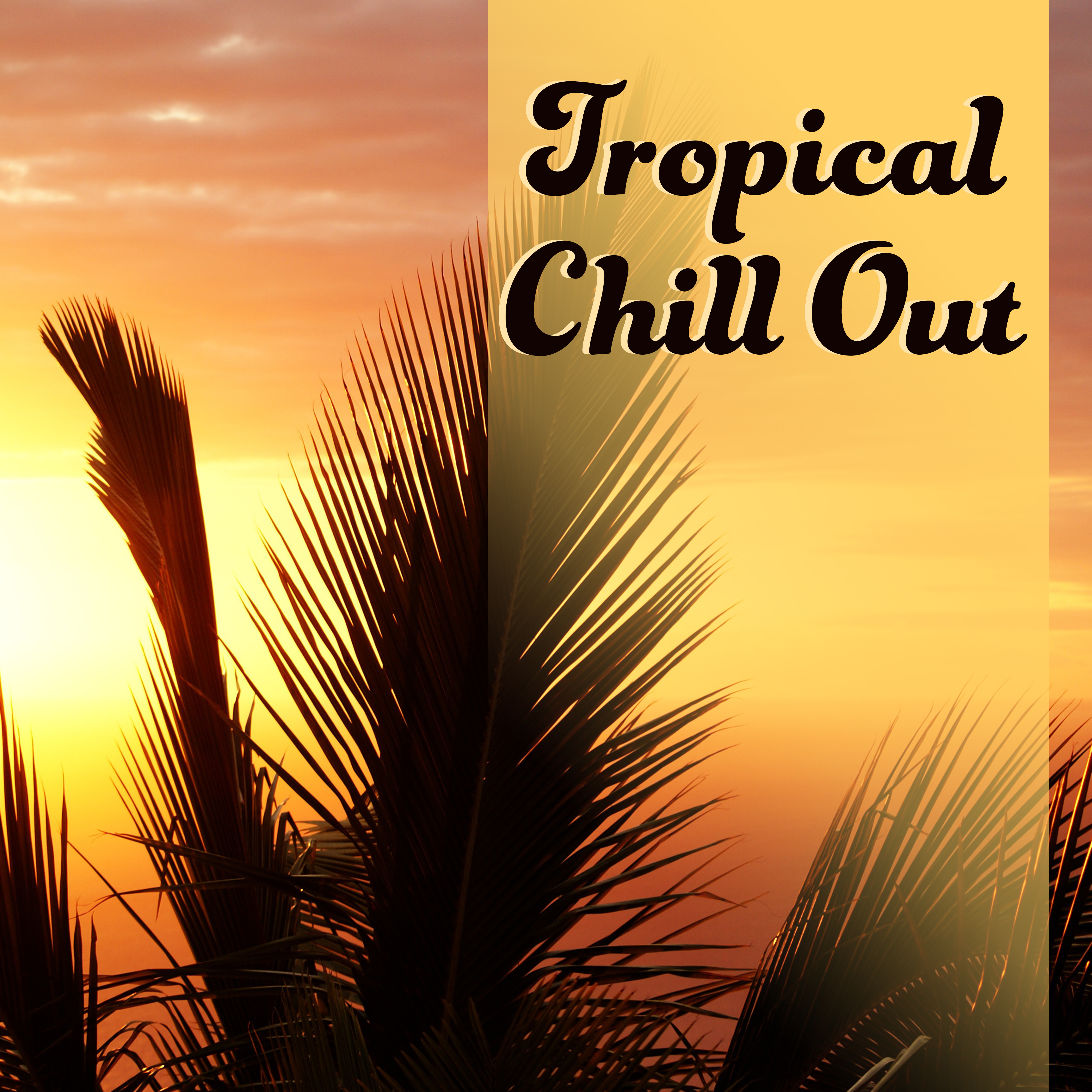 Tropical Chill Out  Summer Chill Out Music, Relaxing Sounds, Stress Relief, Peaceful Mind