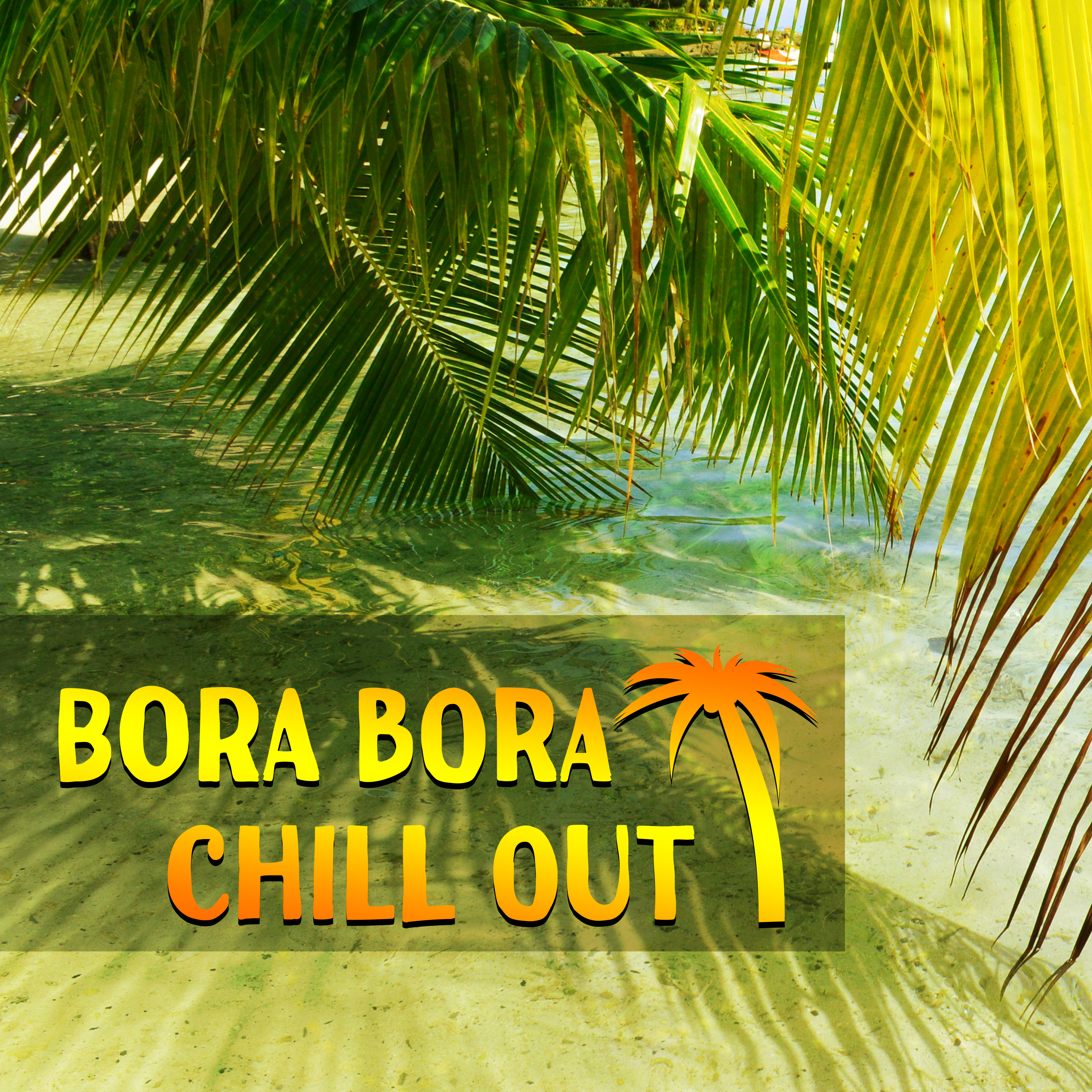 Bora Bora Chill Out  Summer Music, Chill Out, Relax, Holiday Dreams, Deep Relaxation