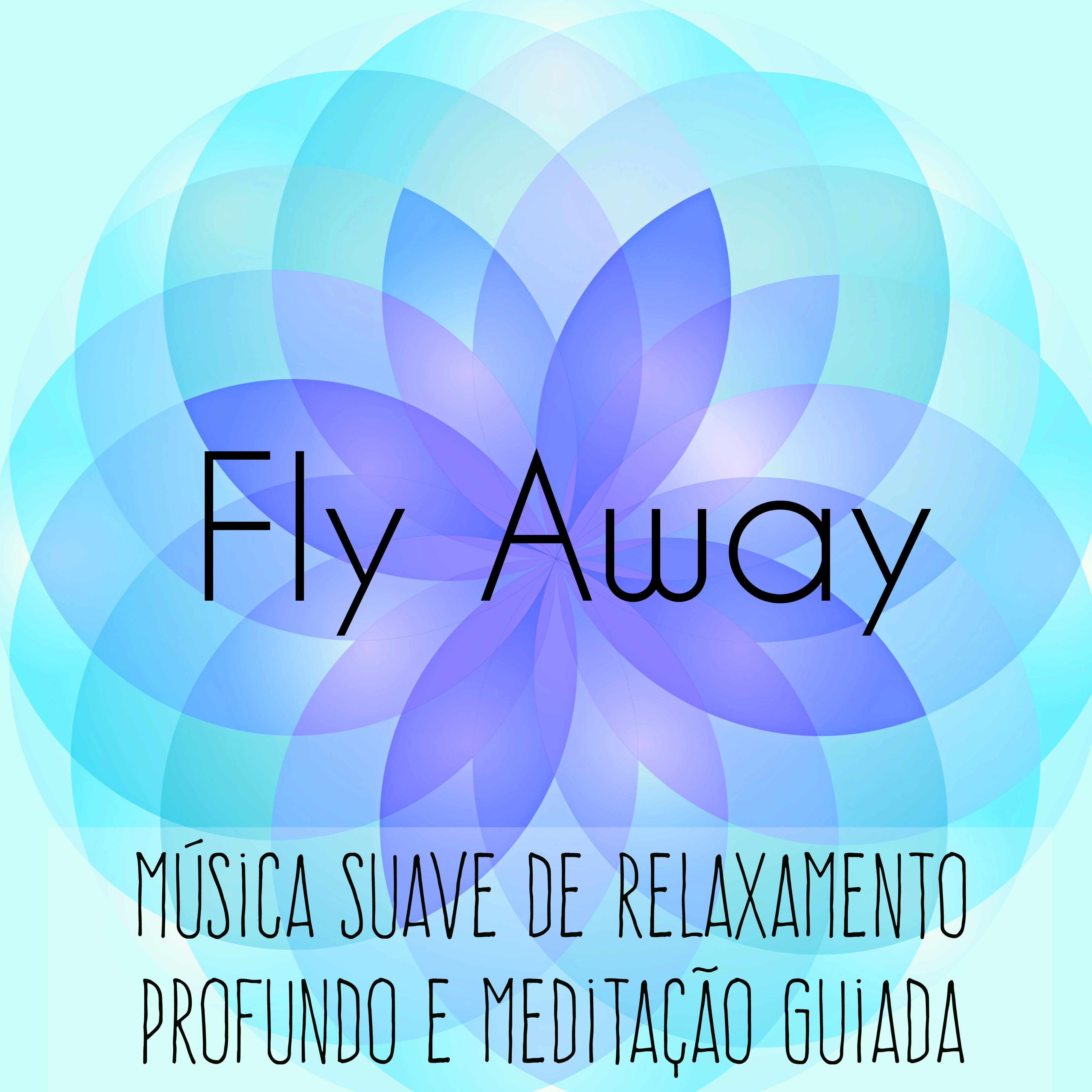 Fly Away  Mu sica Suave de Relaxamento Profundo e Medita o Guiada para Cura Espiritual Massagem Terap utica Bem Estar Fisico con Sons da Natureza Instrumentais New Age