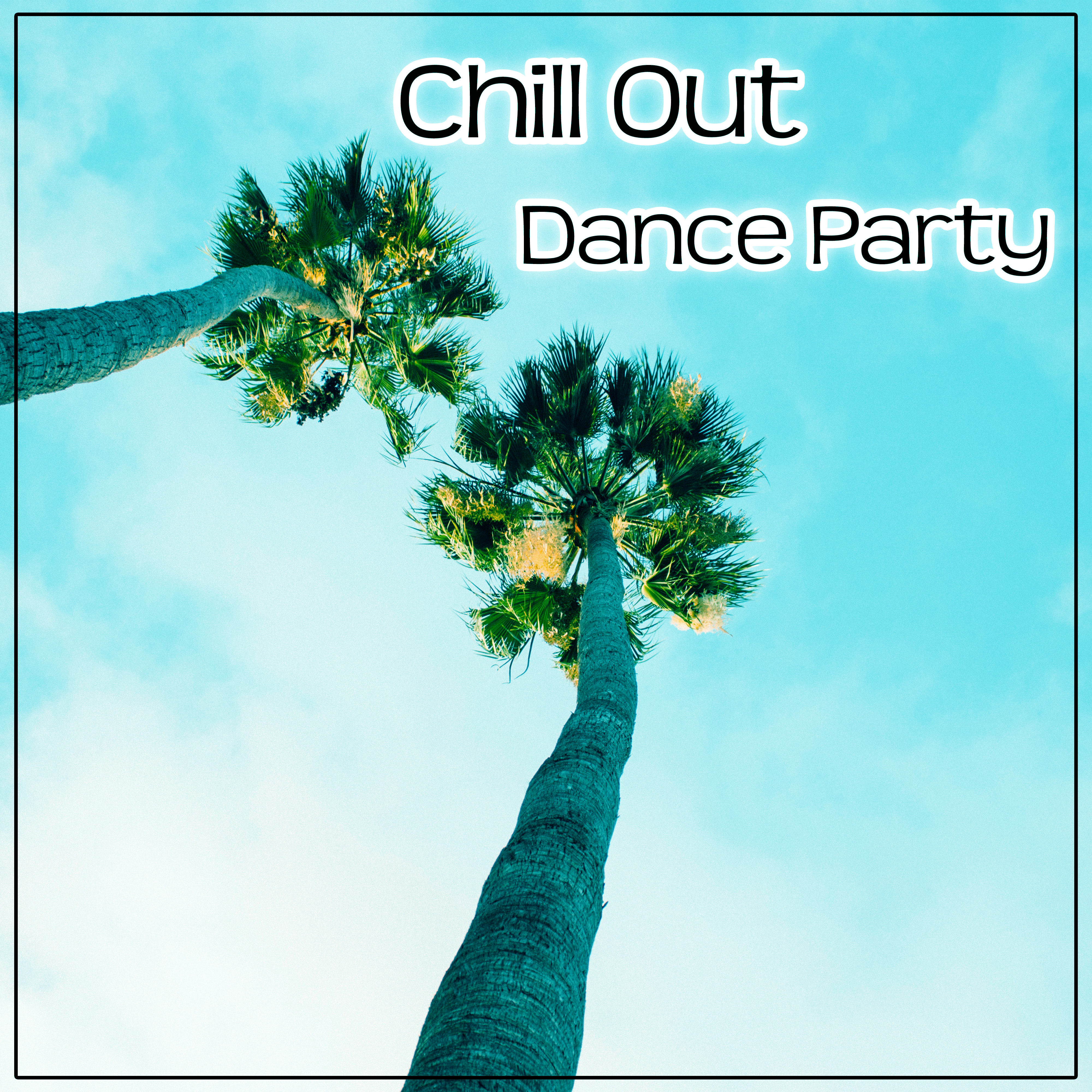 Chill Out Dance Party  Summer Tones of Chill Out Music, Ibiza Beach Party, Dance, Holiday, Relax Deep Vibes, Tropical Sounds, Chill Out Music