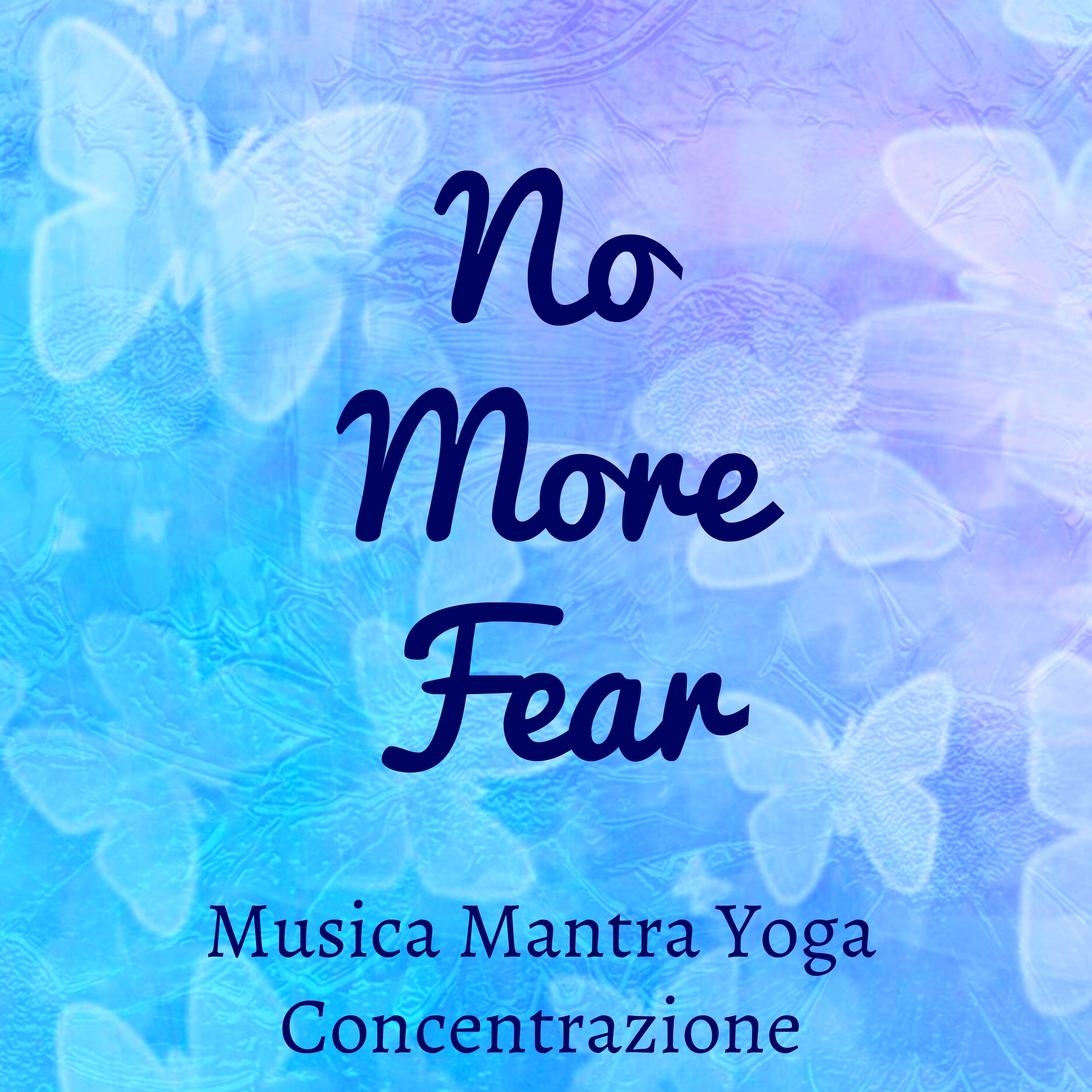 No More Fear - Musica Concentrazione Mantra Yoga per Terapia Chakra Meditazione Spirituale Calma Interiore con Suoni della Natura New Age Strumentali