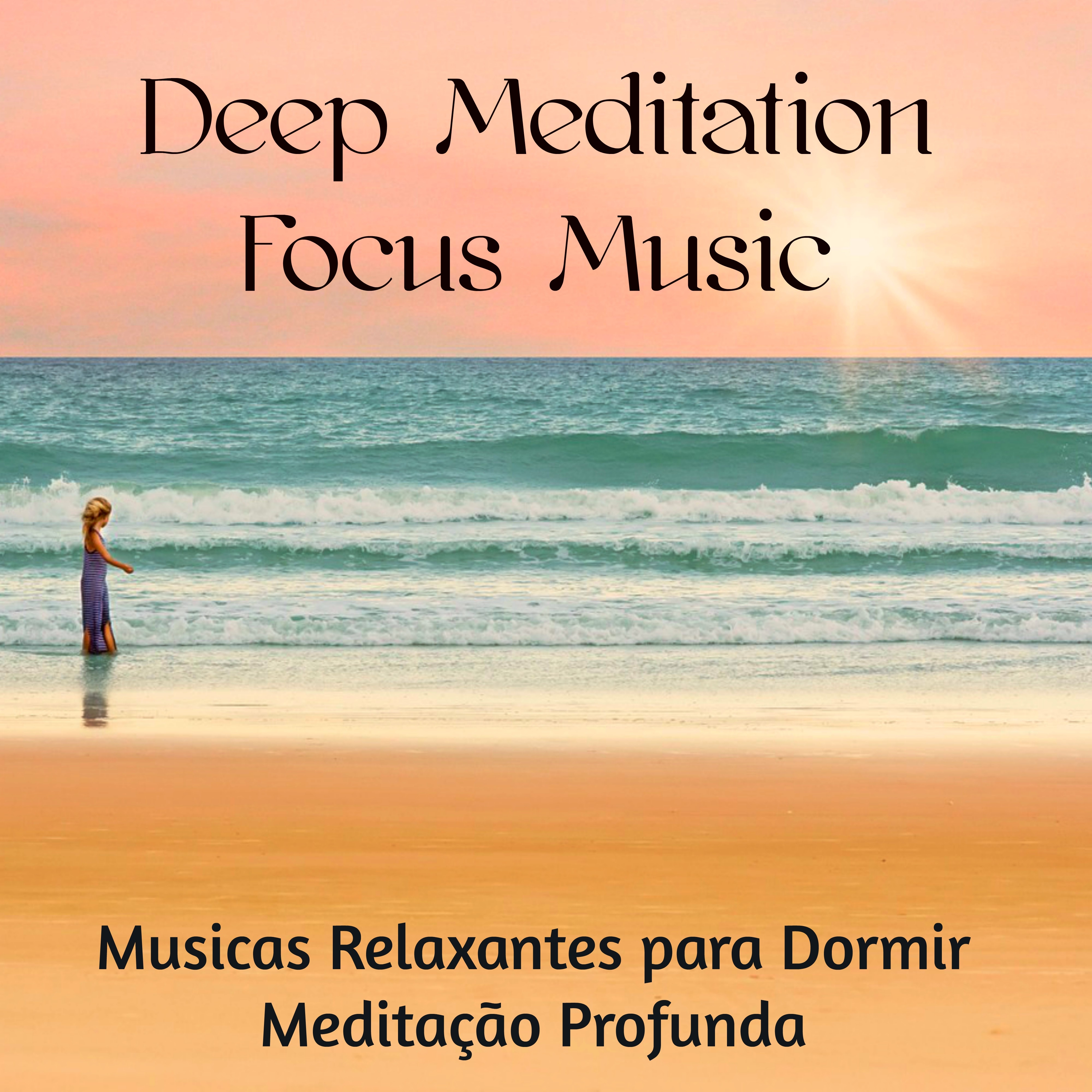 Deep Meditation Focus Music  Musicas Relaxantes para Dormir Medita o Profunda Chakras Cura do Corpo Sau de e BemEstar, Sons de Natureza New Age Easy Listening Instrumentais