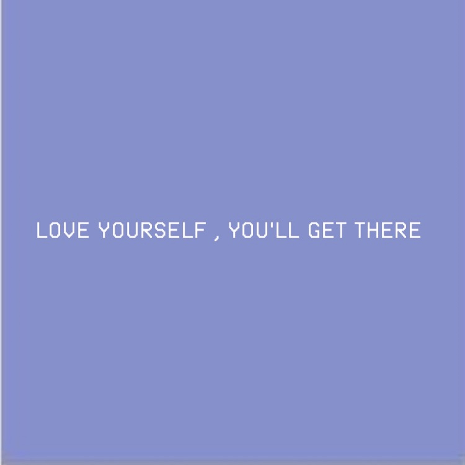 Love Yourself, You'll Get There