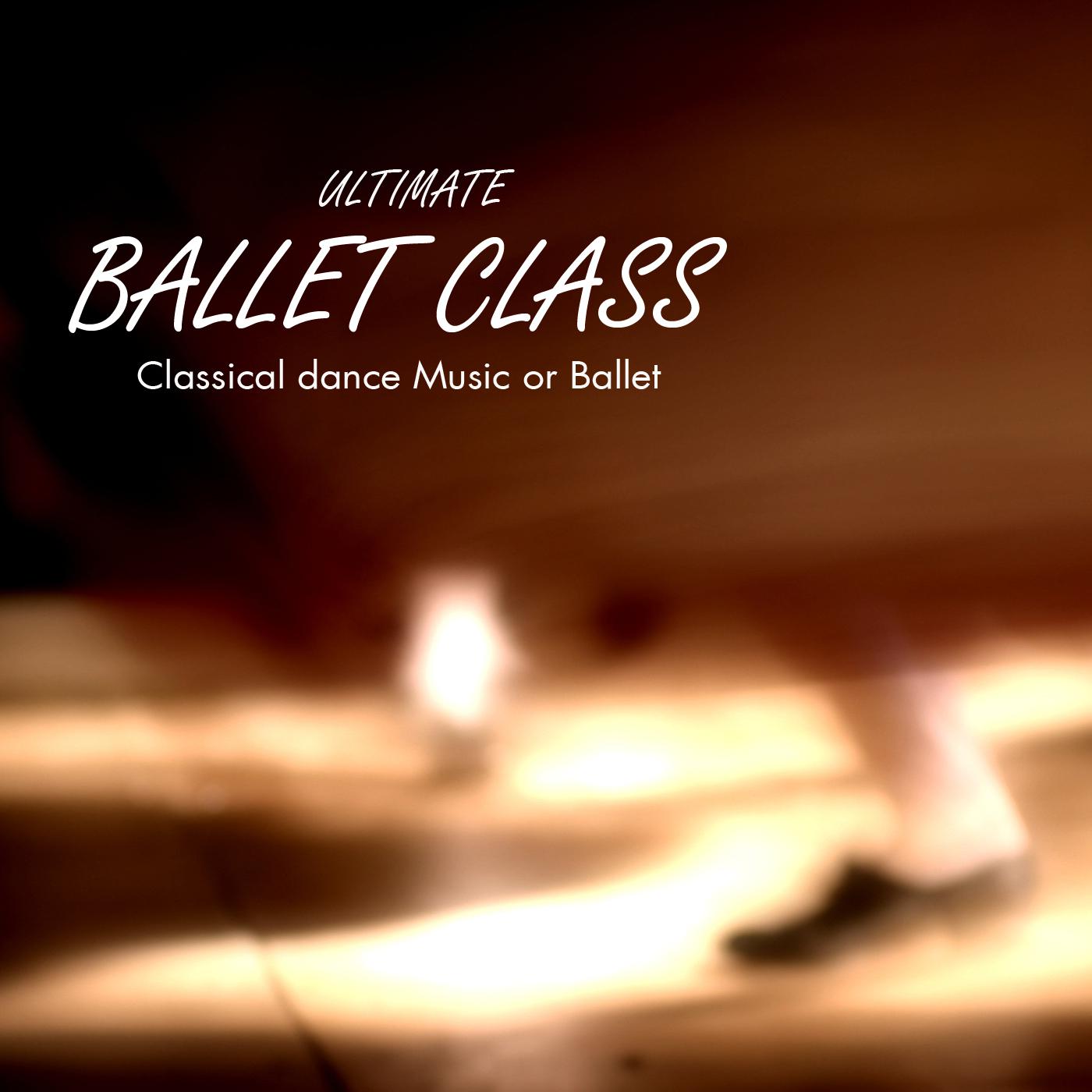 Ultimate Ballet Class Music - Classical Dance Music for Dance Schools, Dance Lessons, Dance Classes, Ballet Positions, Ballet Moves and Ballet Dance Steps 100% Music for Ballet Class