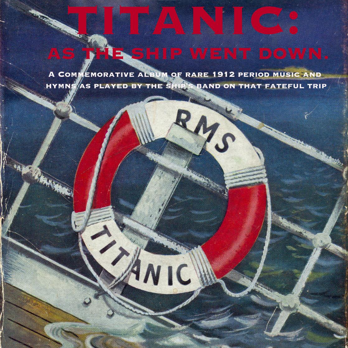 Titanic: As the Ship Went Down. A Commemorative Album of Rare 1912 Period Music and Hymns Played by the Ship'