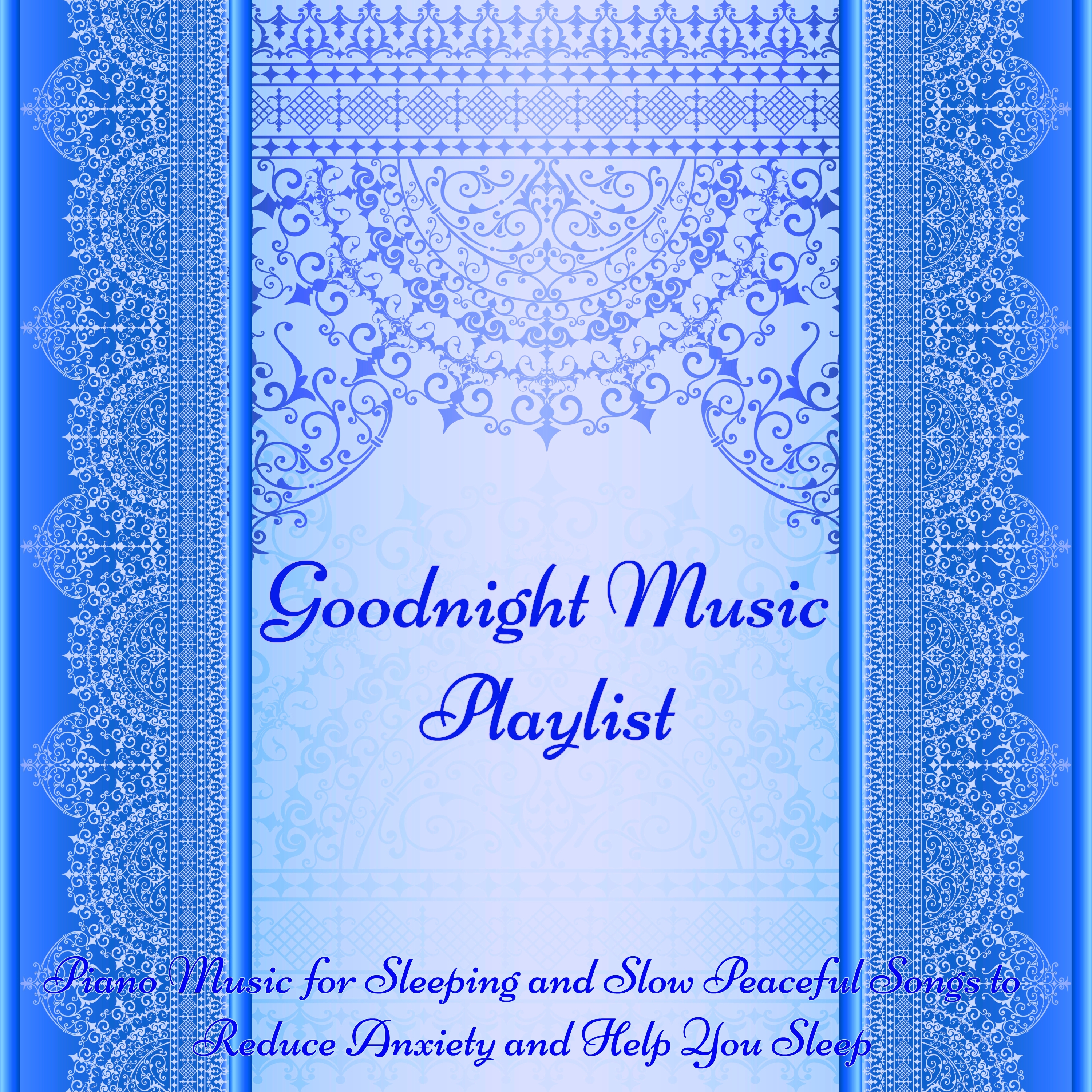 Goodnight Music Playlist -  Piano Music for Sleeping and Slow Peaceful Songs to Reduce Anxiety and Help You Sleep