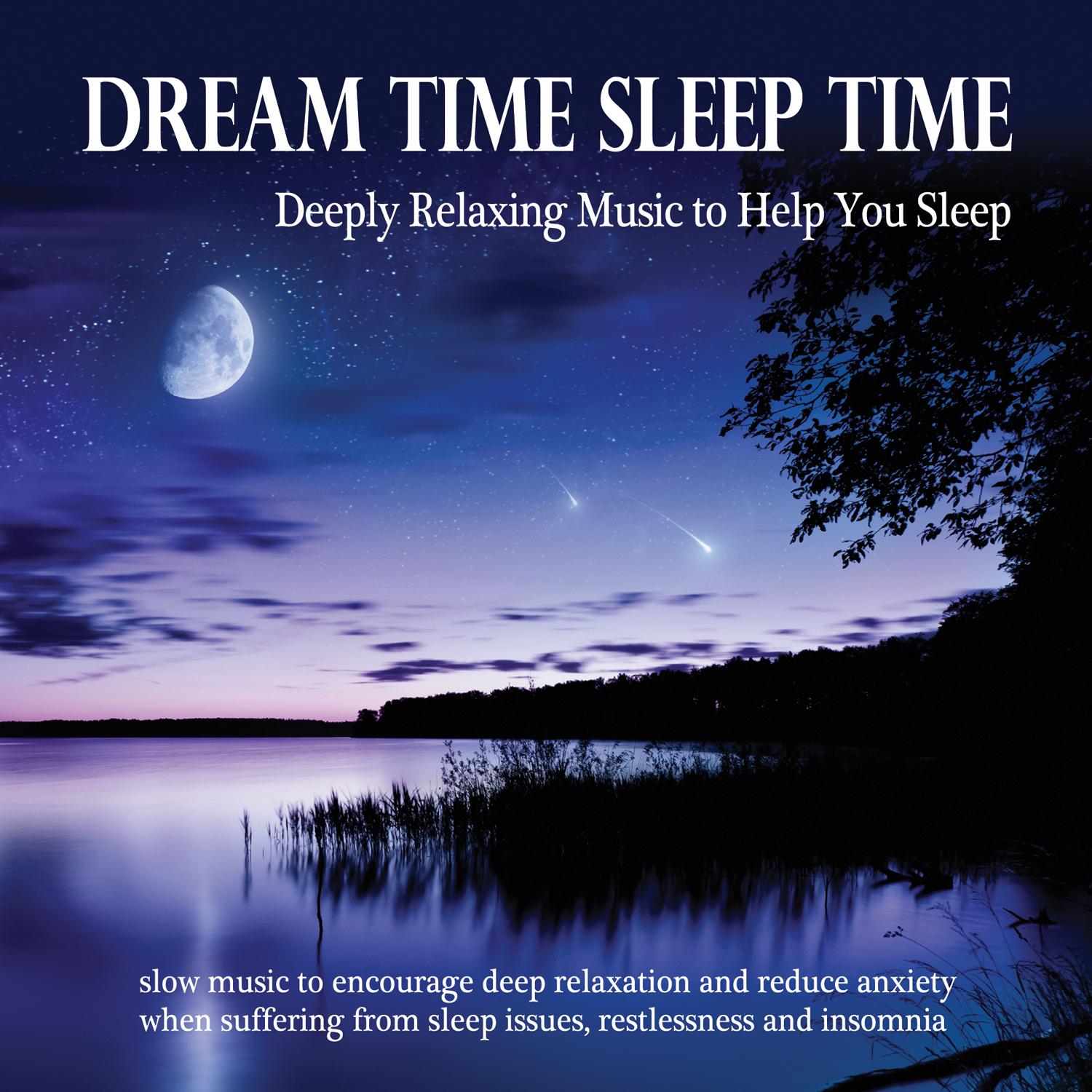 Dream Time Sleep Time: Deeply Relaxing Music to Help You Sleep - Slow Music to Encourage Deep Relaxation and Reduce Anxiety When Suffering from Sleep Issues, Restlessness and Insomnia