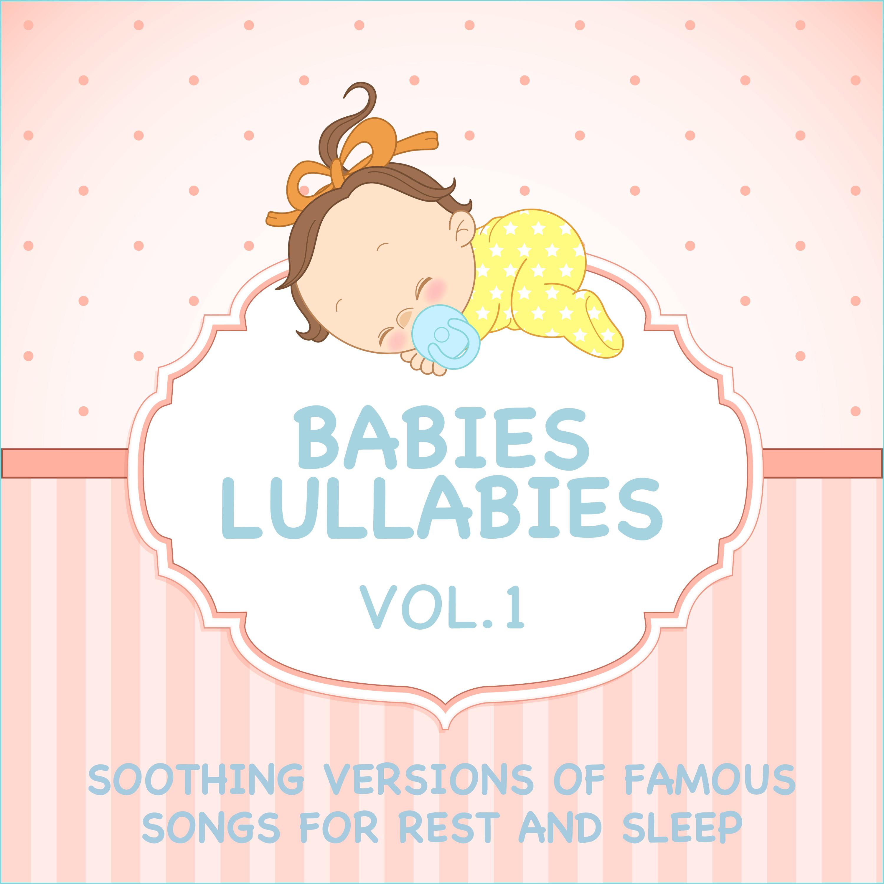 Babies Lullabies - Soothing Versions of Famous Songs for Rest and Sleep, Vol. 1