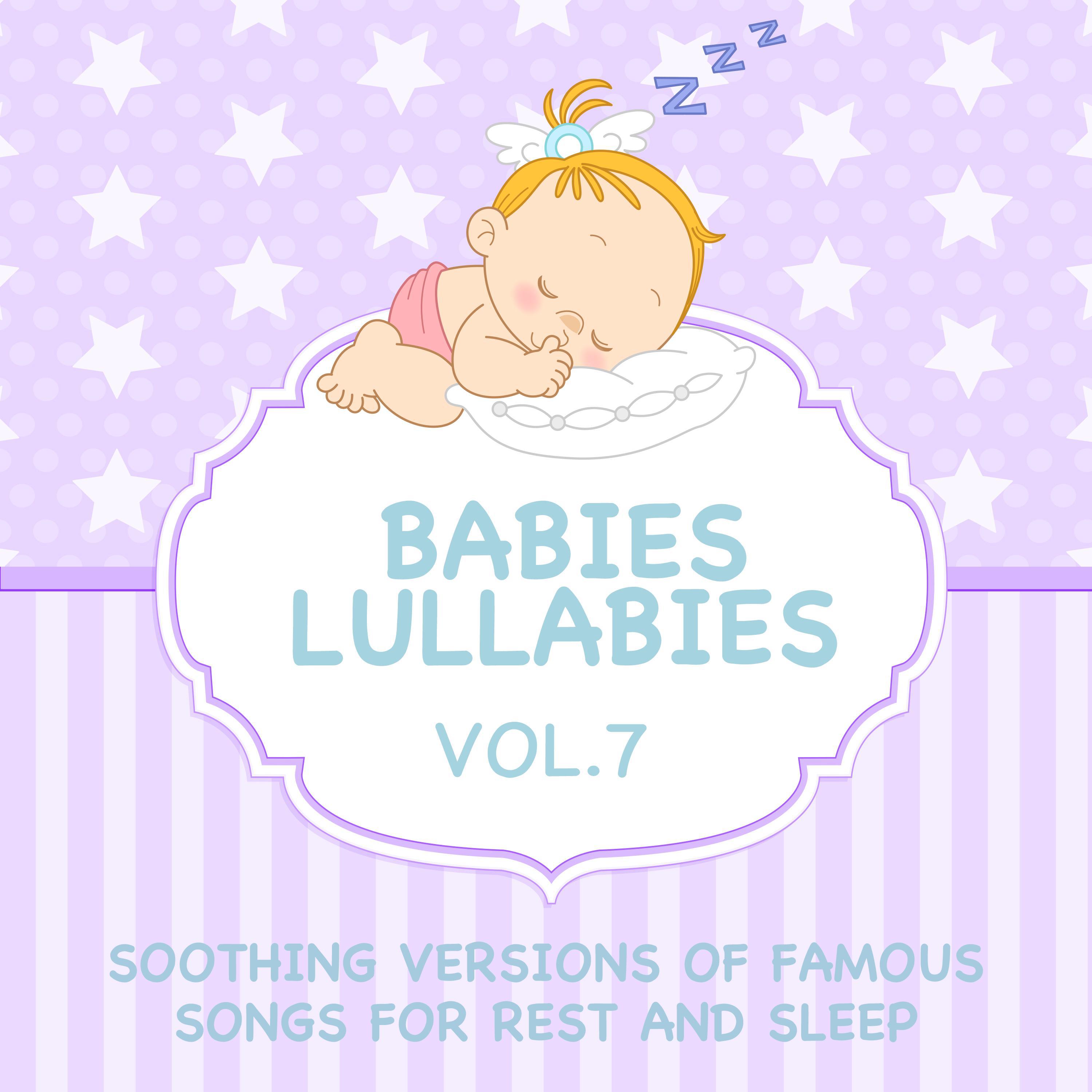 Babies Lullabies - Soothing Versions of Famous Songs for Rest and Sleep, Vol. 7