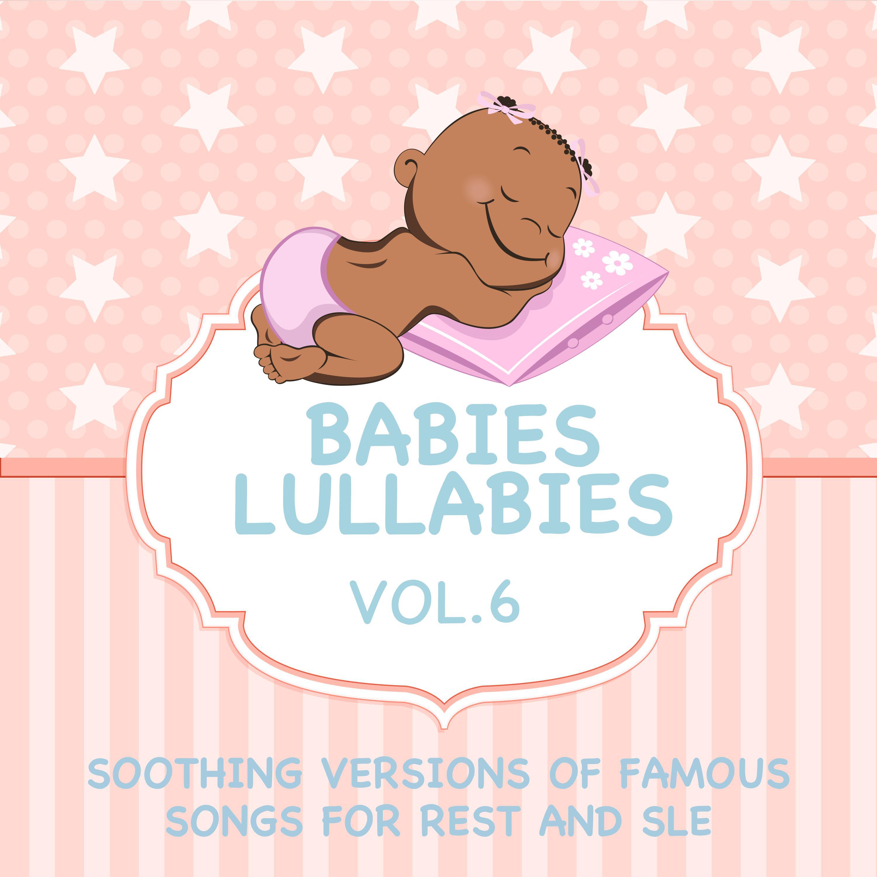 Babies Lullabies - Soothing Versions of Famous Songs for Rest and Sleep, Vol. 6