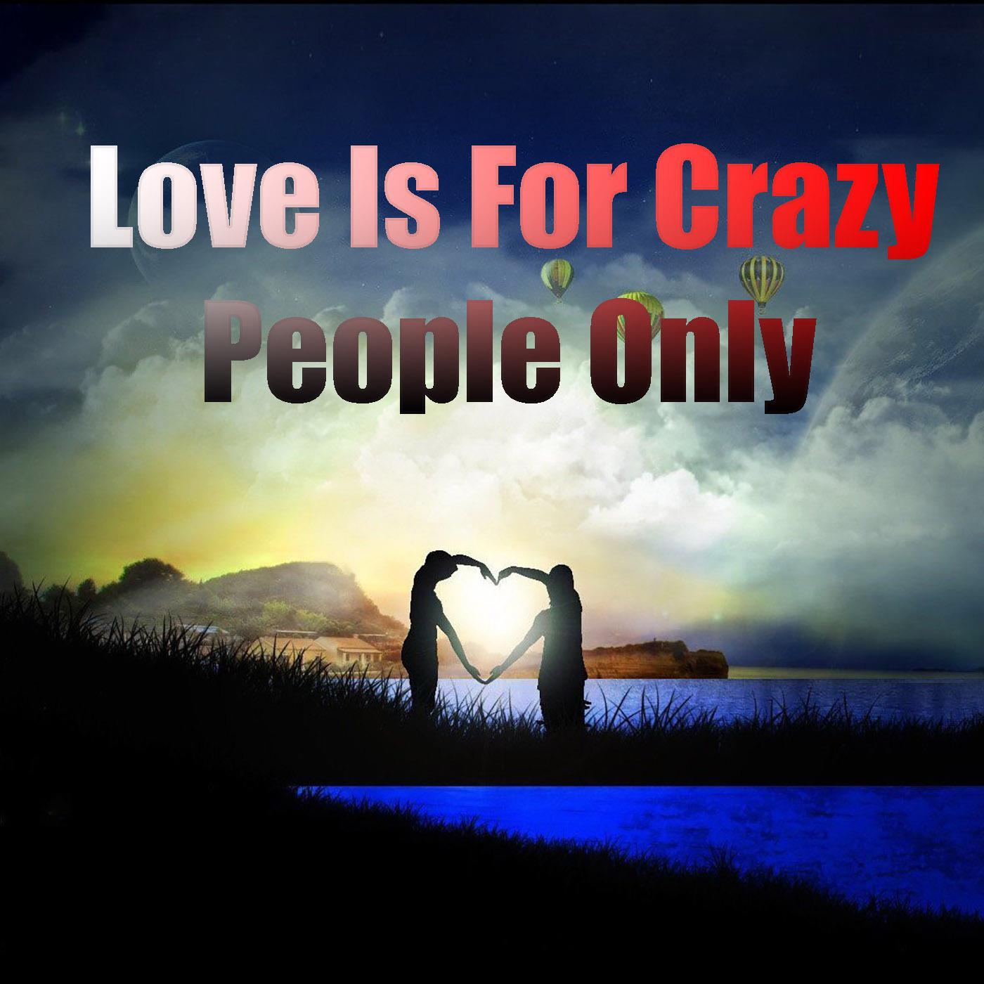 Love Is For Crazy People Only