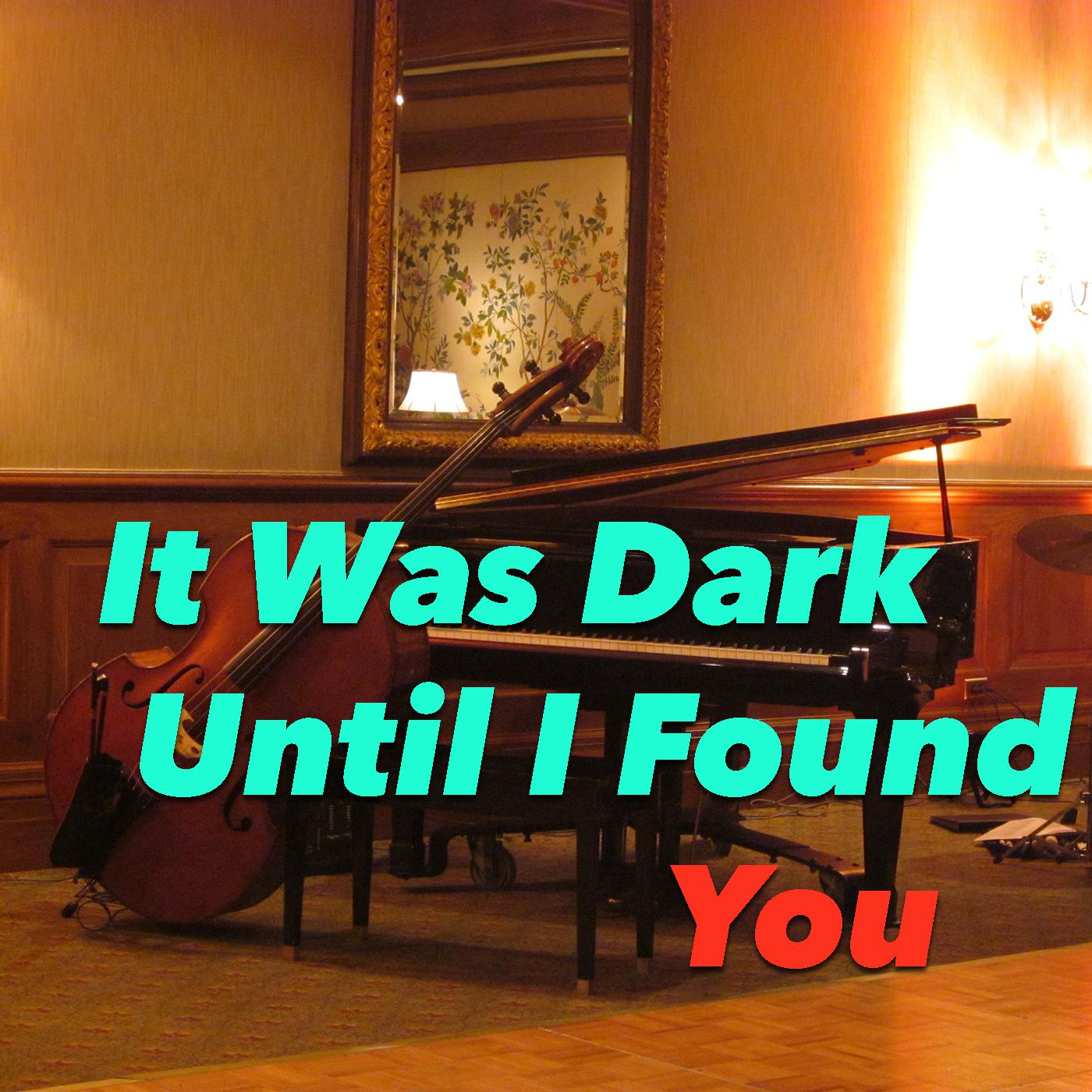 It Was Dark Until I Found You