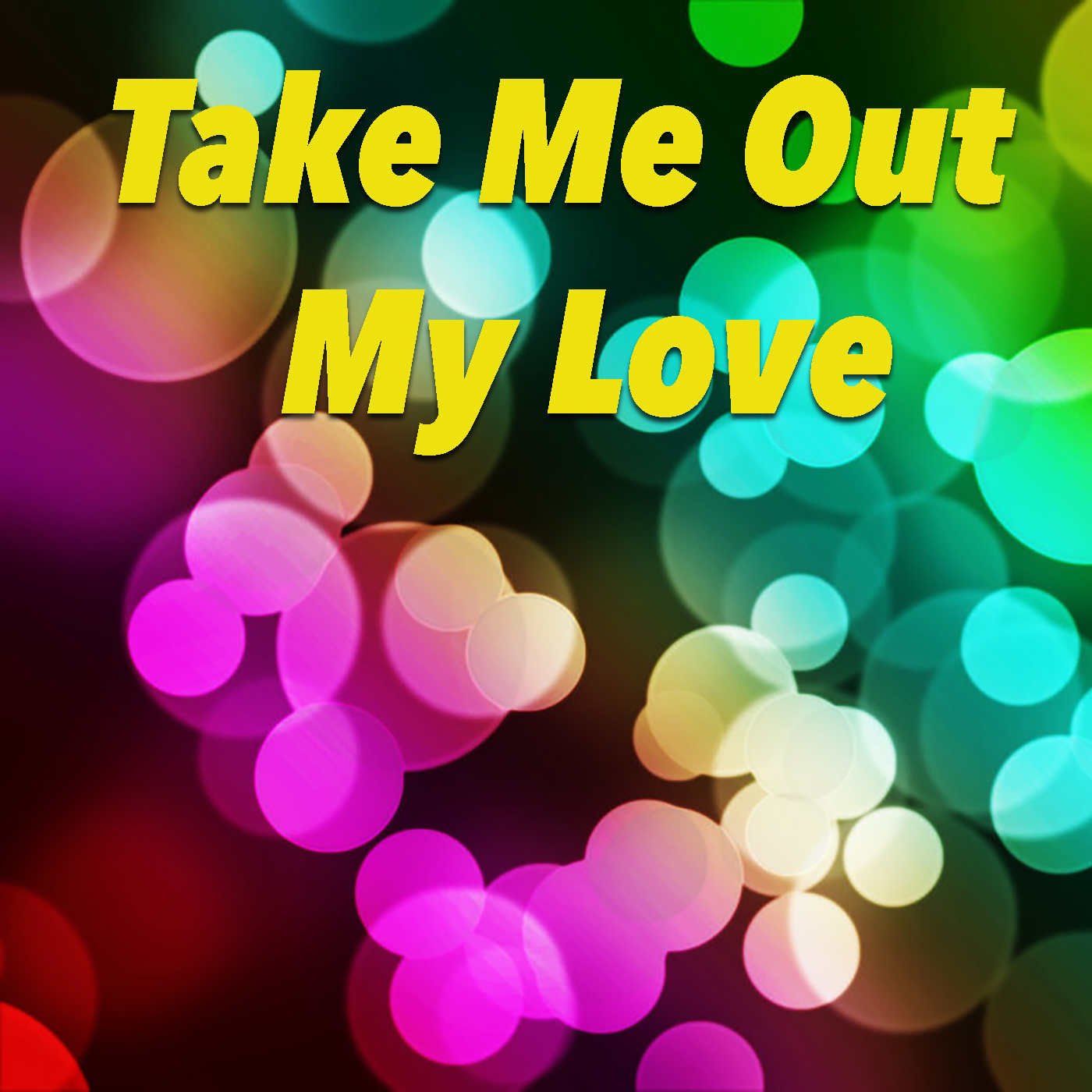 Take Me Out My Love