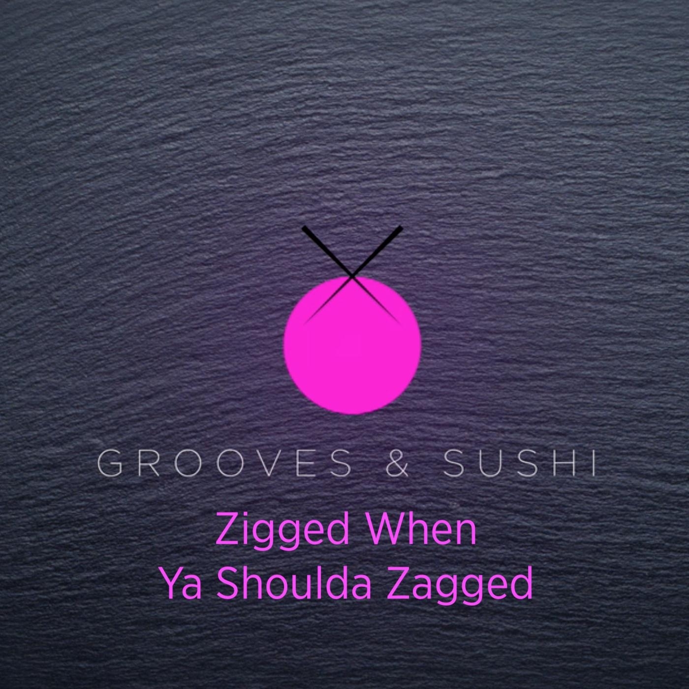 Grooves & Sushi: Zigged When Ya Shoulda Zagged