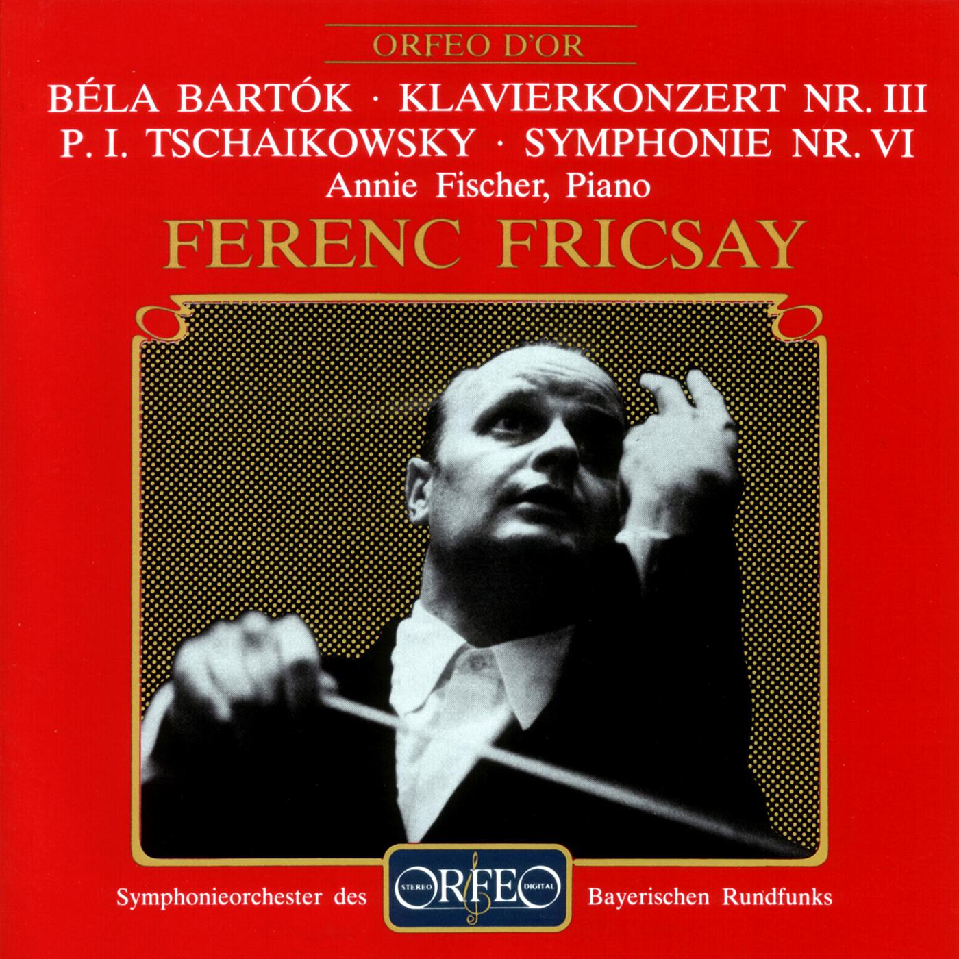BARTÓ K, B.: Piano Concertos No. 3  TCHAIKOVSKY, P. I.: Symphony No. 6, " Pathe tique" A. Fischer, Bavarian Radio Symphony, Fricsay