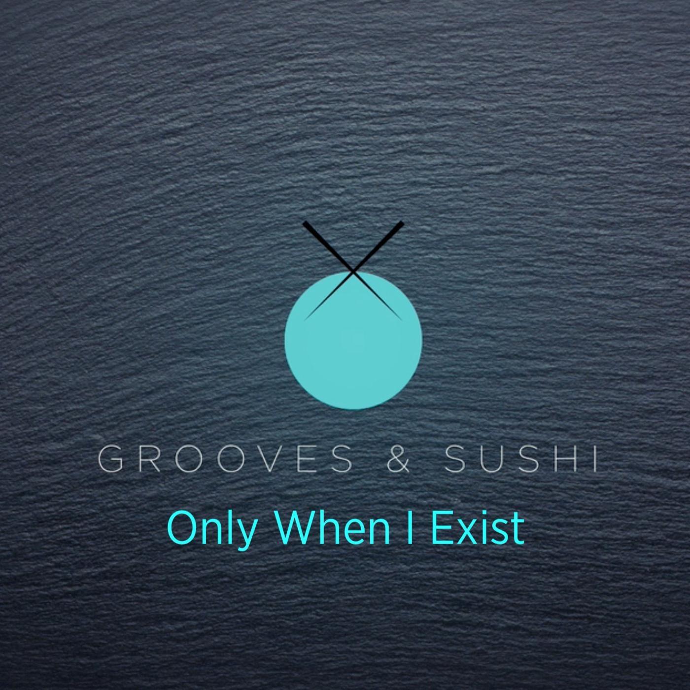 Grooves & Sushi: Only When I Exist