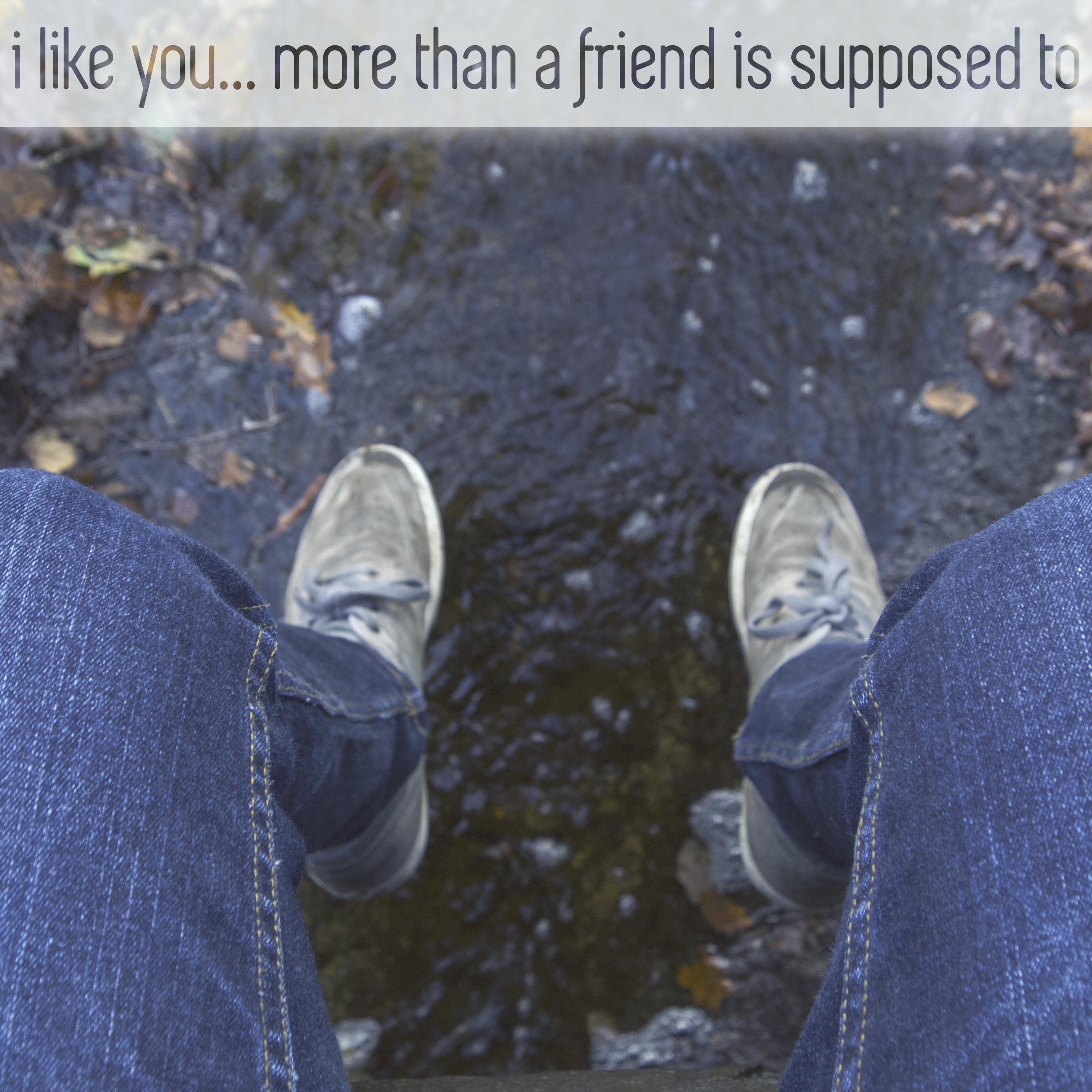 i like you... more than a friend is supposed to