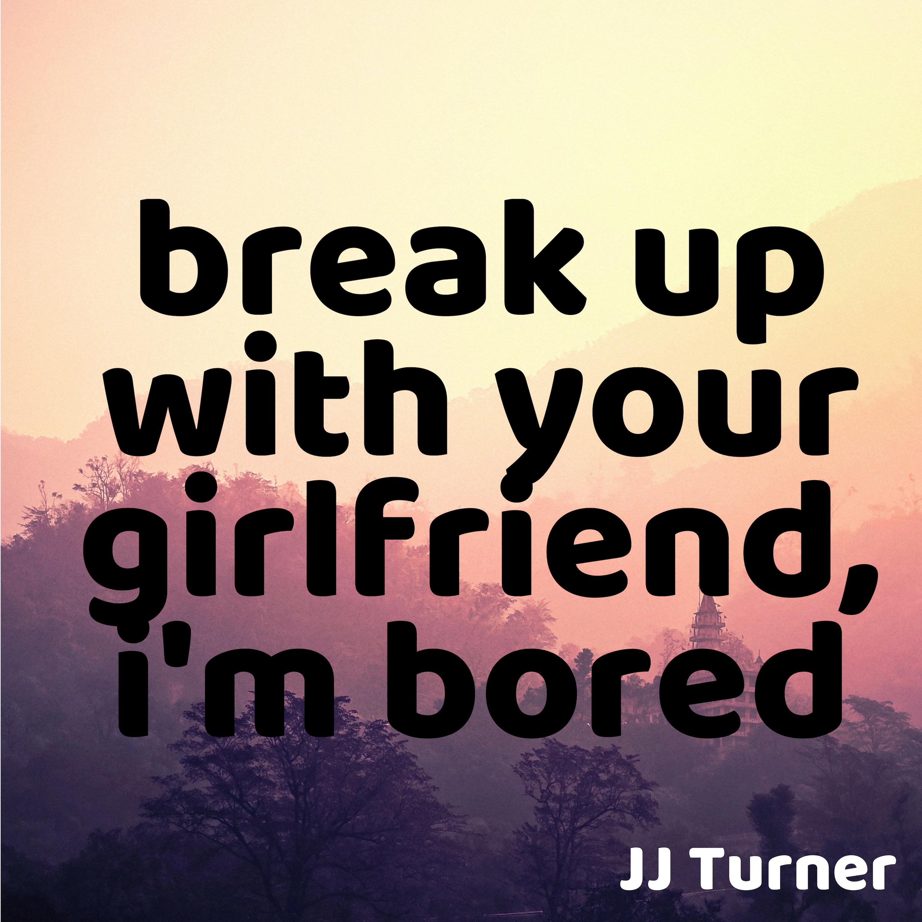 Break up with Your Girlfriend, I'm Bored