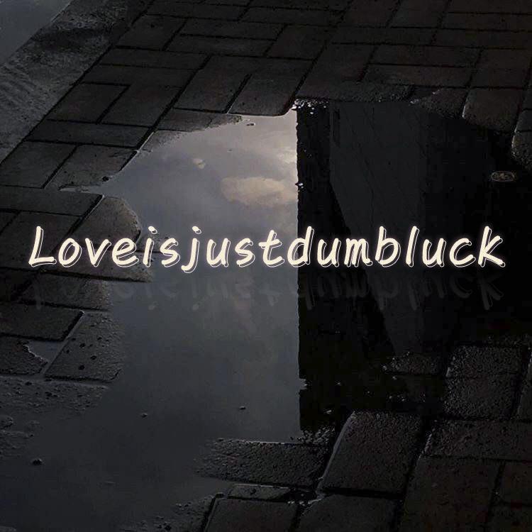 Loveisjustdumbluck