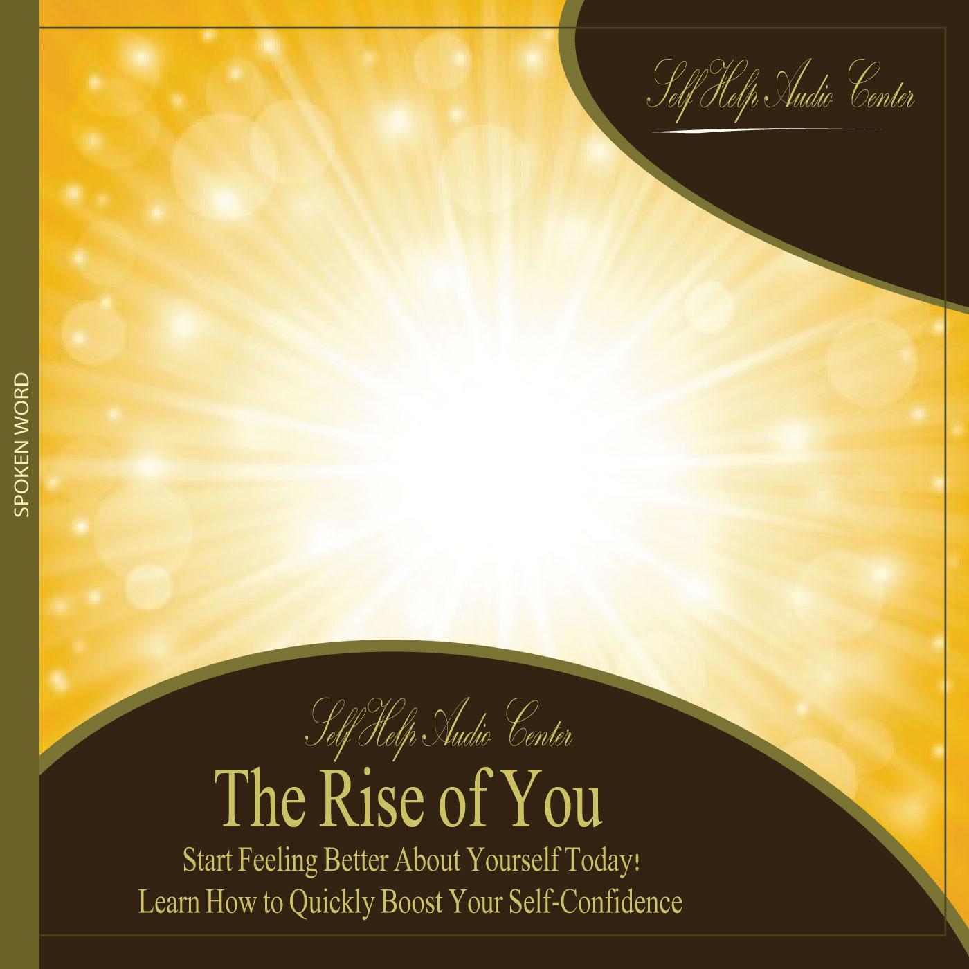 The Rise of You: Start Feeling Better About Yourself Today! Learn How to Quickly Boost Your Self-Confidence.