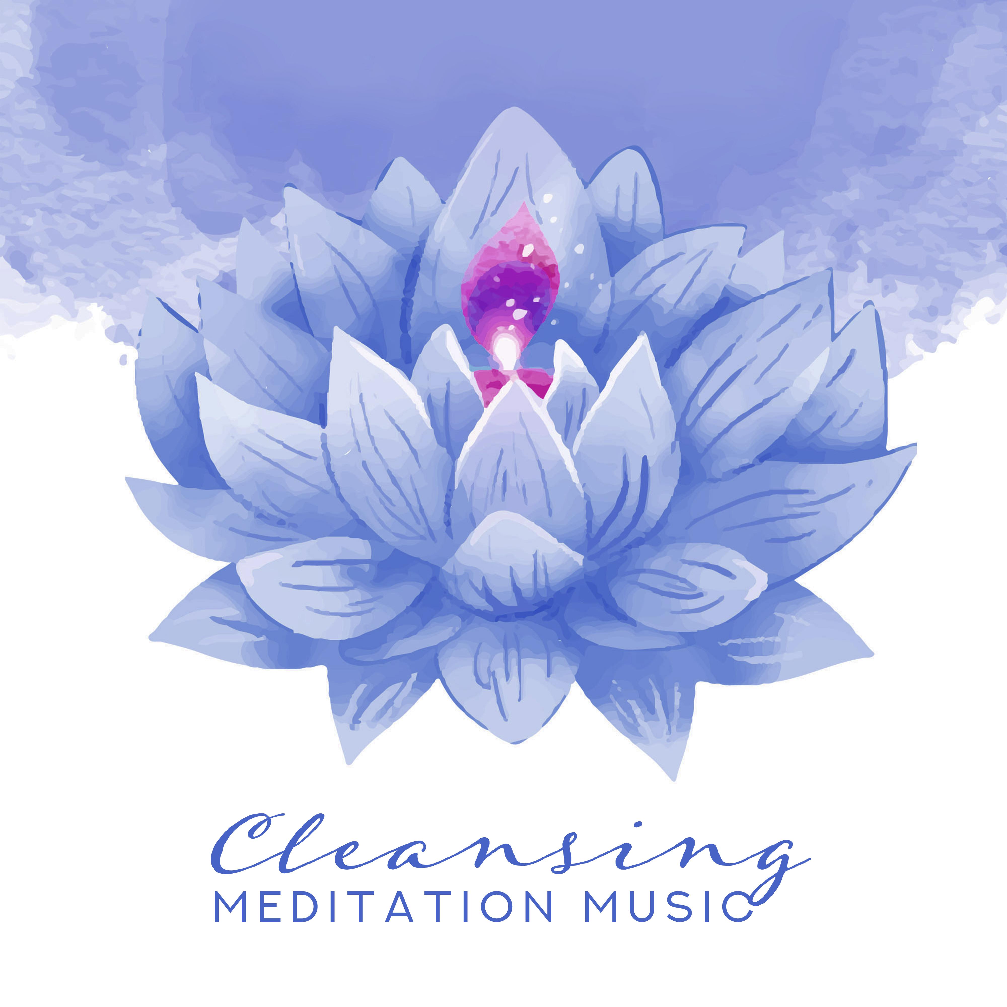 Cleansing Meditation Music: Meditation Music that Cleanses the Mind and Feelings from Bad Emotions, Reduces Stress and Tension, Calms Down, Helps Cleanse the Chakras and Deeply Relaxes