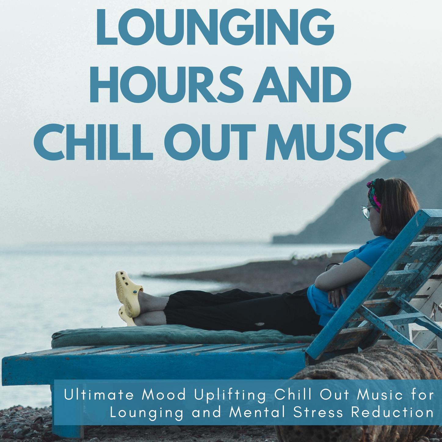 Lounging Hours and Chill Out Music (Ultimate Mood Uplifting Chill Out Music for Lounging and Mental Stress Reduction)