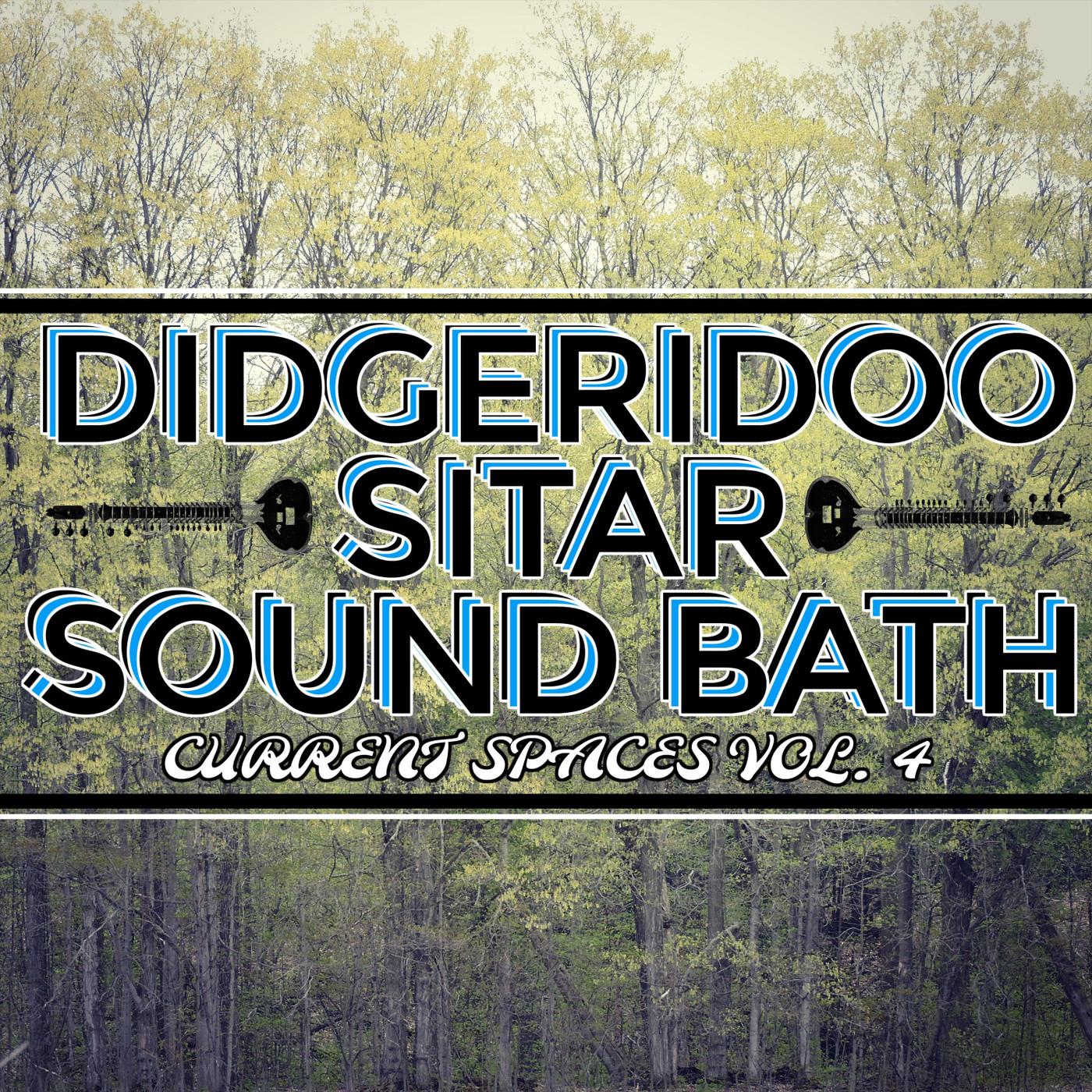 Didgeridoo Sitar Sound Bath: Current Spaces, Vol. 4