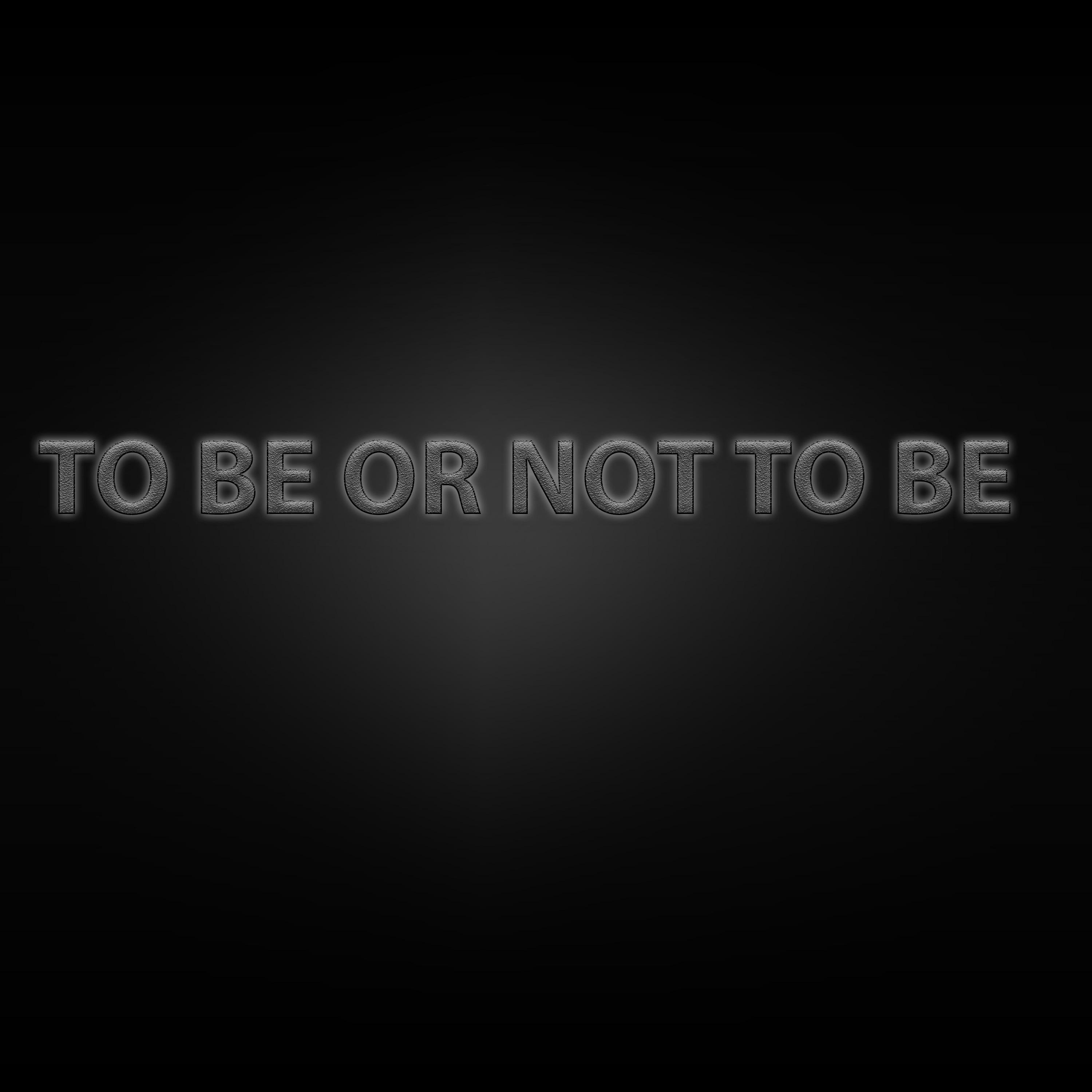 TO BE OR NOT TO BE