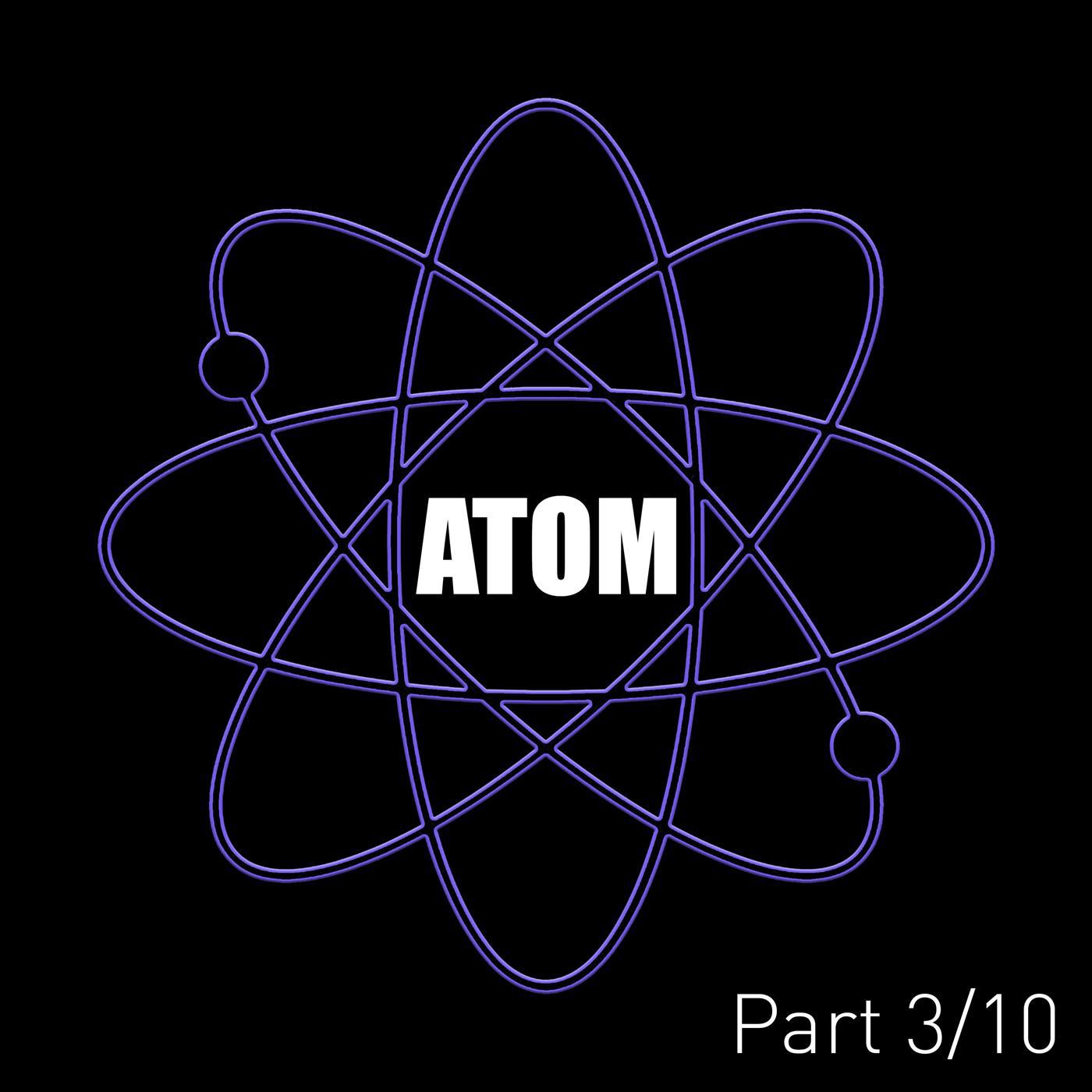 Atom (Pt. 3)