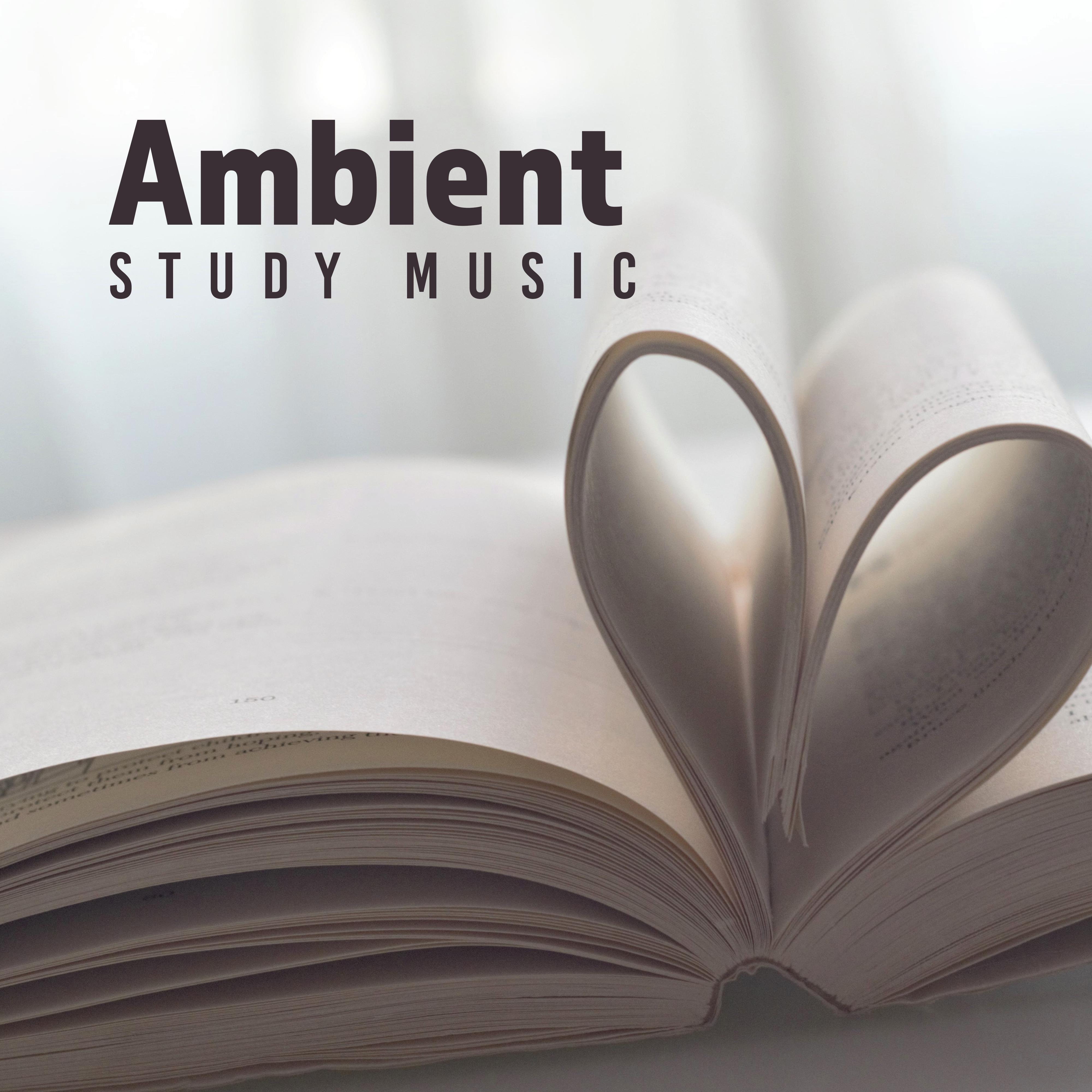 Ambient Study Music - Music Accelerating the Process of Remembering and Learning, Facilitating Focus and Concentration, Perfect for Studying and During Intensive Mental Effort